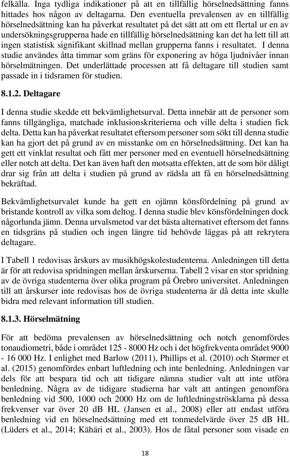 lett till att ingen statistisk signifikant skillnad mellan grupperna fanns i resultatet. I denna studie användes åtta timmar som gräns för exponering av höga ljudnivåer innan hörselmätningen.