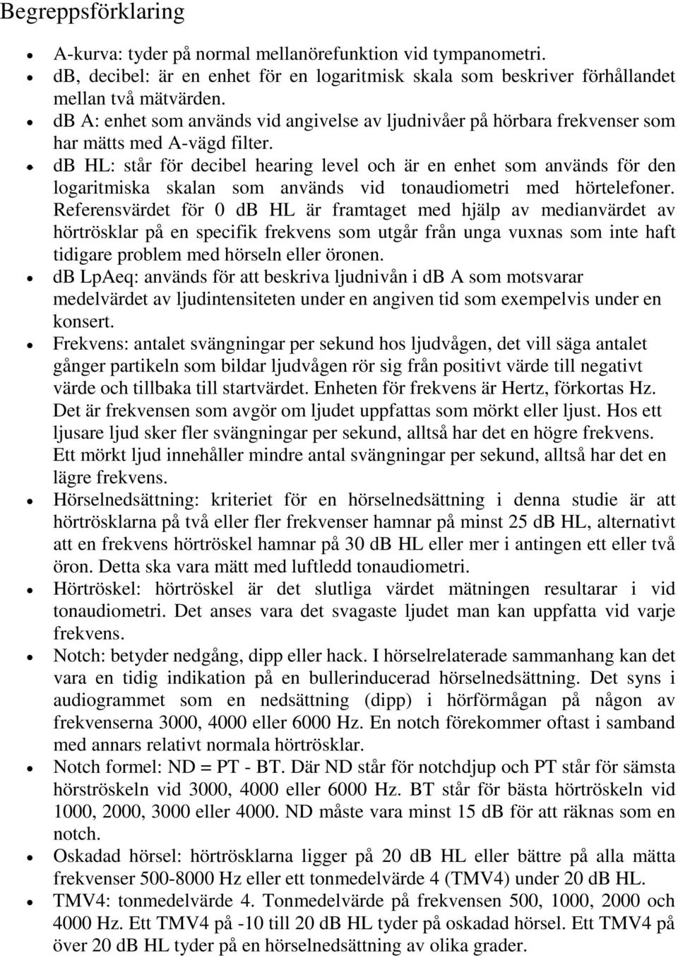 db HL: står för decibel hearing level och är en enhet som används för den logaritmiska skalan som används vid tonaudiometri med hörtelefoner.