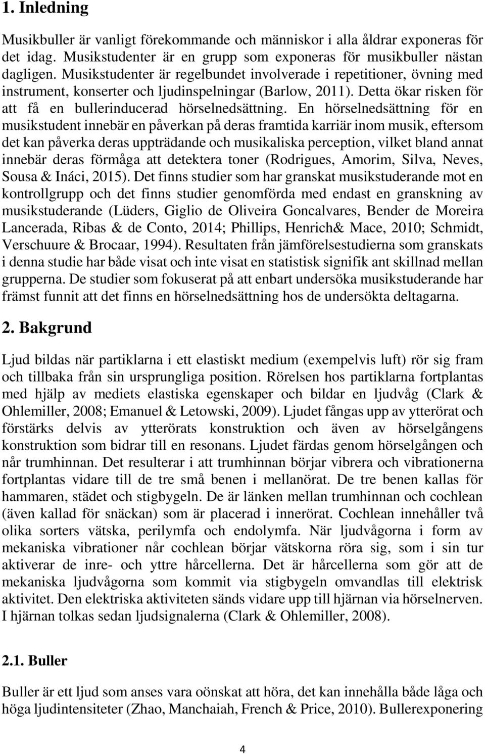 En hörselnedsättning för en musikstudent innebär en påverkan på deras framtida karriär inom musik, eftersom det kan påverka deras uppträdande och musikaliska perception, vilket bland annat innebär