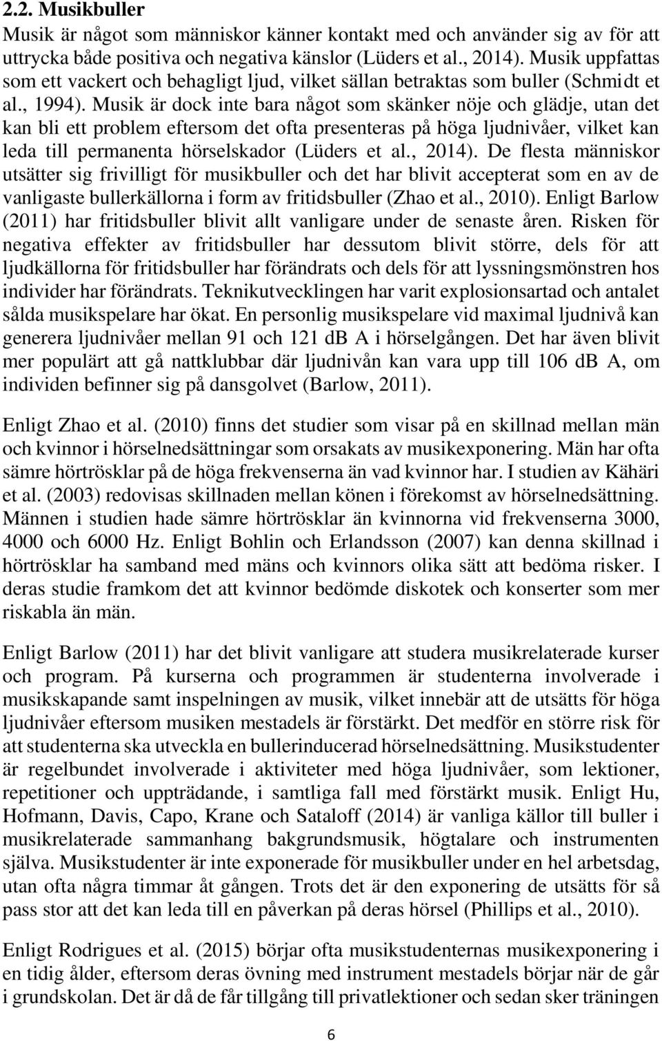 Musik är dock inte bara något som skänker nöje och glädje, utan det kan bli ett problem eftersom det ofta presenteras på höga ljudnivåer, vilket kan leda till permanenta hörselskador (Lüders et al.