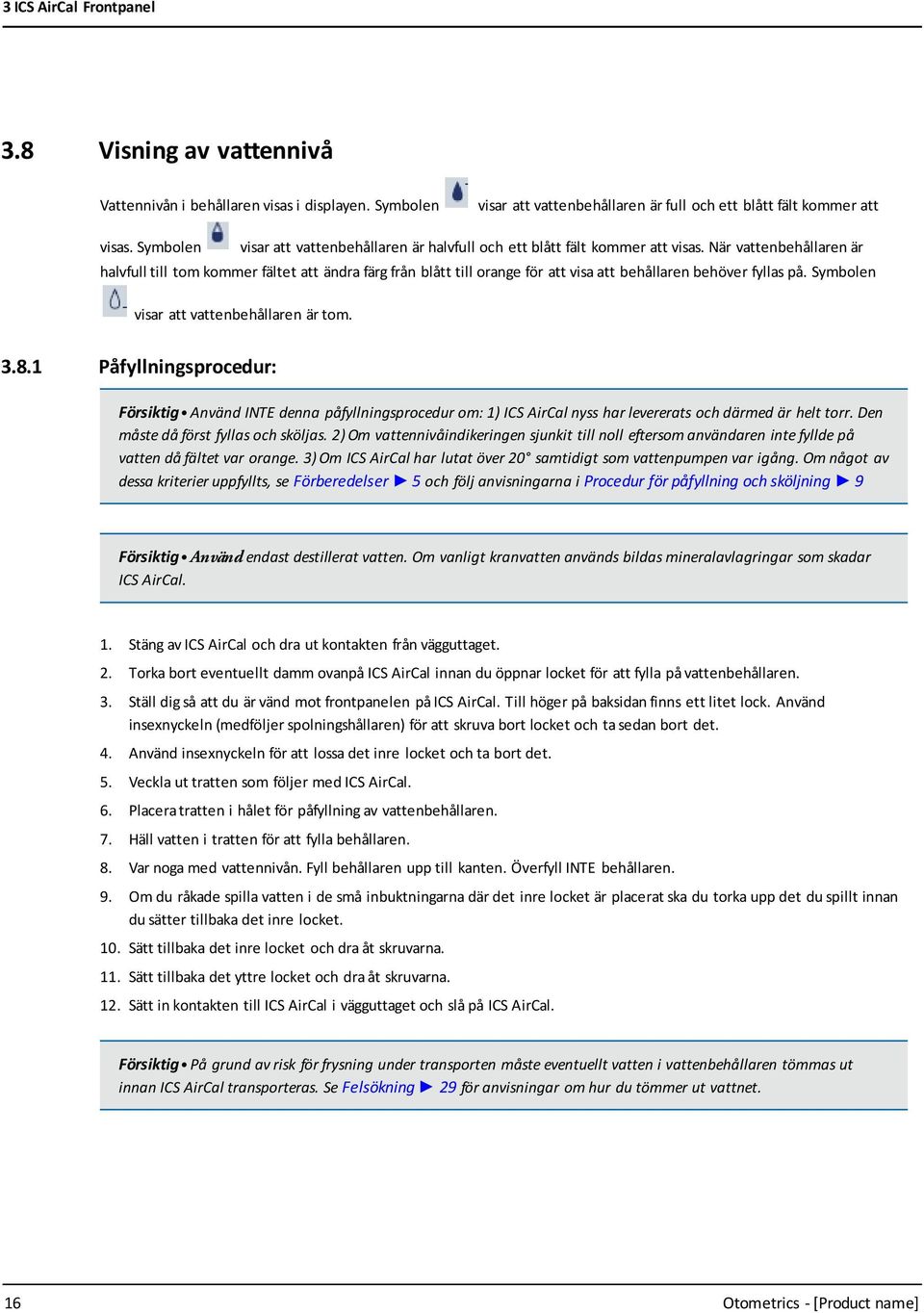 När vattenbehållaren är halvfull till tom kommer fältet att ändra färg från blått till orange för att visa att behållaren behöver fyllas på. Symbolen visar att vattenbehållaren är tom. 3.8.