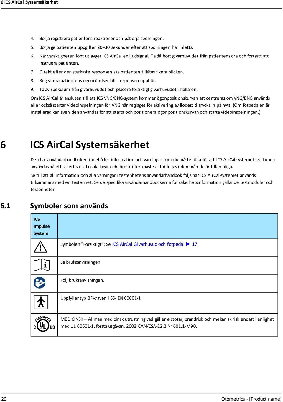 Direkt efter den starkaste responsen ska patienten tillåtas fixera blicken. 8. Registrera patientens ögonrörelser tills responsen upphör. 9.