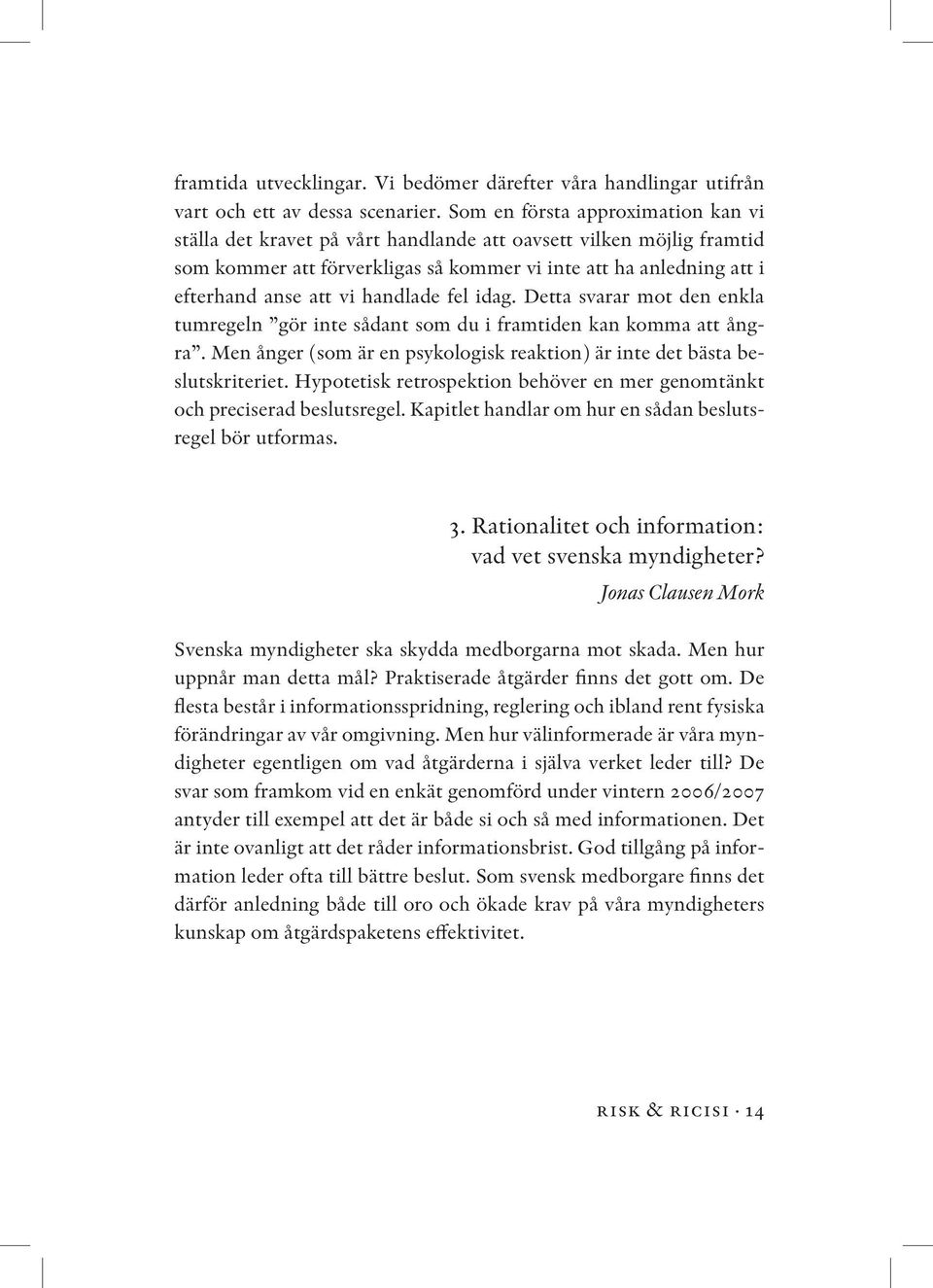 handlade fel idag. Detta svarar mot den enkla tumregeln gör inte sådant som du i framtiden kan komma att ångra. Men ånger (som är en psykologisk reaktion) är inte det bästa beslutskriteriet.