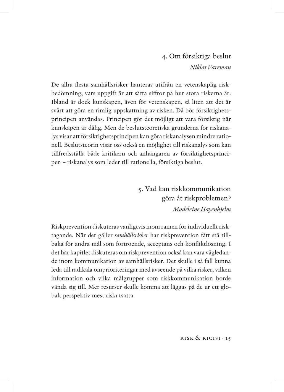 Principen gör det möjligt att vara försiktig när kunskapen är dålig. Men de beslutsteoretiska grunderna för riskanalys visar att försiktighetsprincipen kan göra riskanalysen mindre rationell.