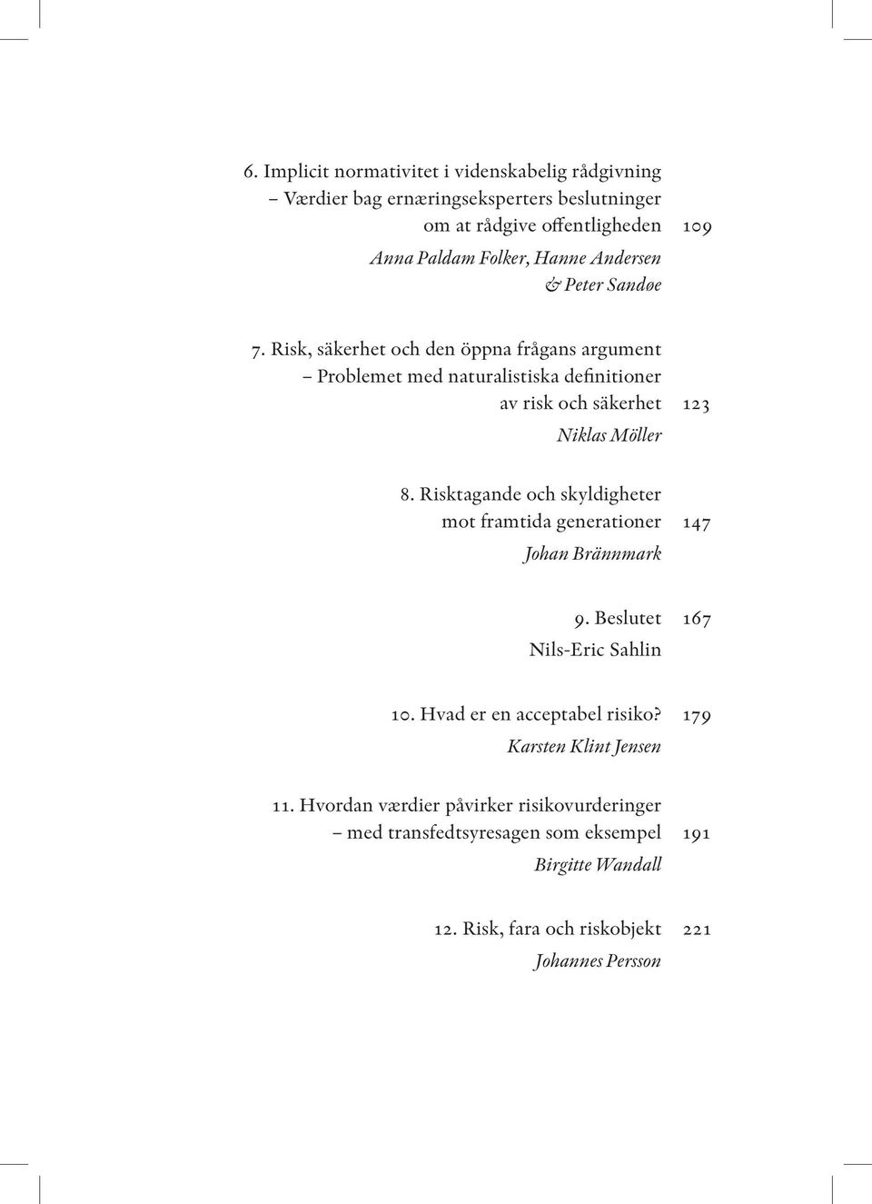 Risktagande och skyldigheter mot framtida generationer 147 Johan Brännmark 9. Beslutet 167 Nils-Eric Sahlin 10. Hvad er en acceptabel risiko?