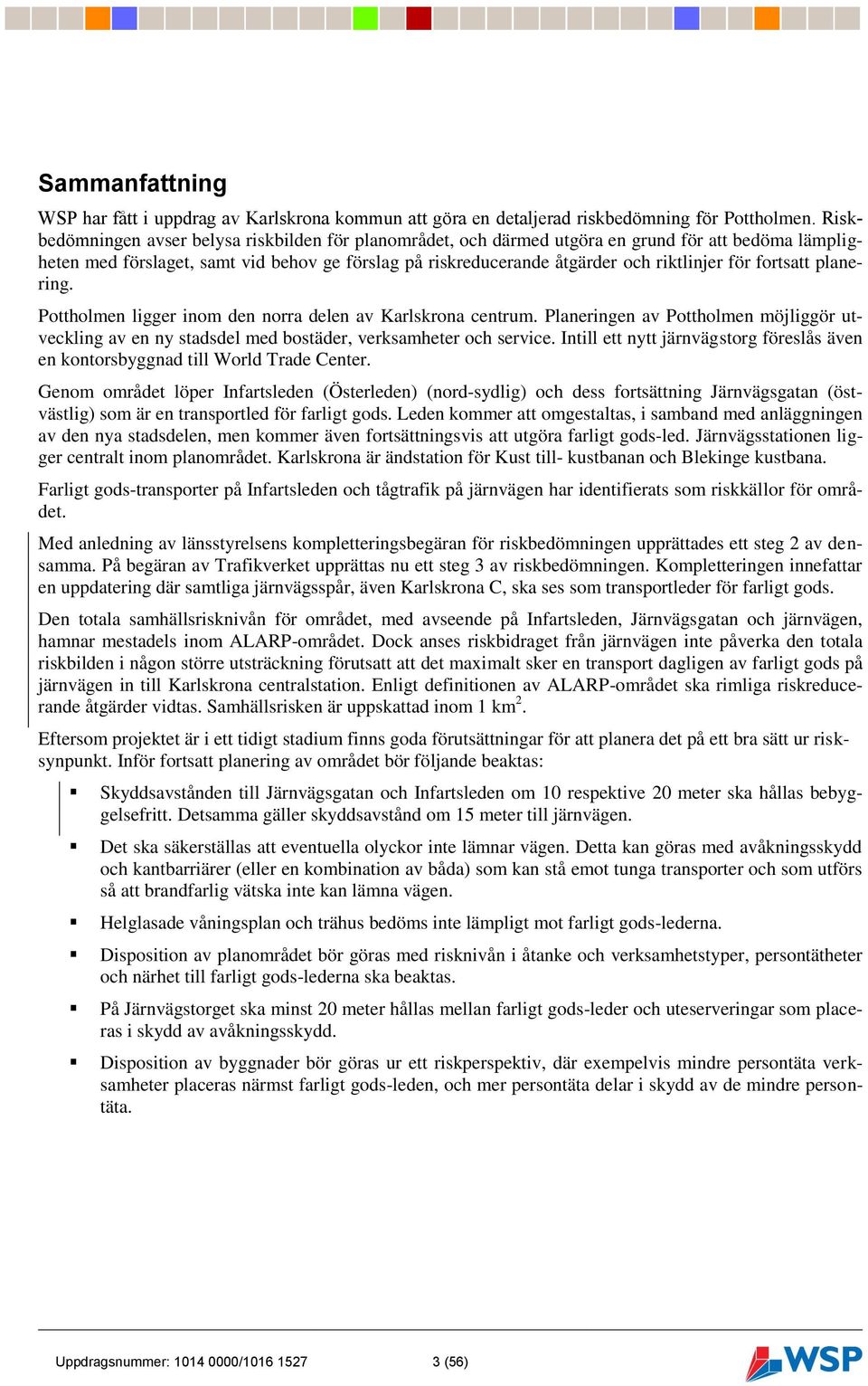 fortsatt planering. Pottholmen ligger inom den norra delen av Karlskrona centrum. Planeringen av Pottholmen möjliggör utveckling av en ny stadsdel med bostäder, verksamheter och service.