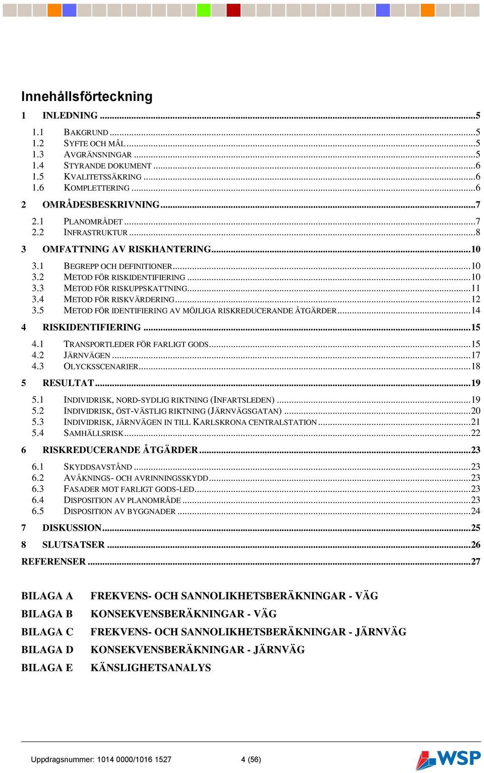 4 METOD FÖR RISKVÄRDERING... 12 3.5 METOD FÖR IDENTIFIERING AV MÖJLIGA RISKREDUCERANDE ÅTGÄRDER... 14 4 RISKIDENTIFIERING... 15 4.1 TRANSPORTLEDER FÖR FARLIGT GODS... 15 4.2 JÄRNVÄGEN... 17 4.