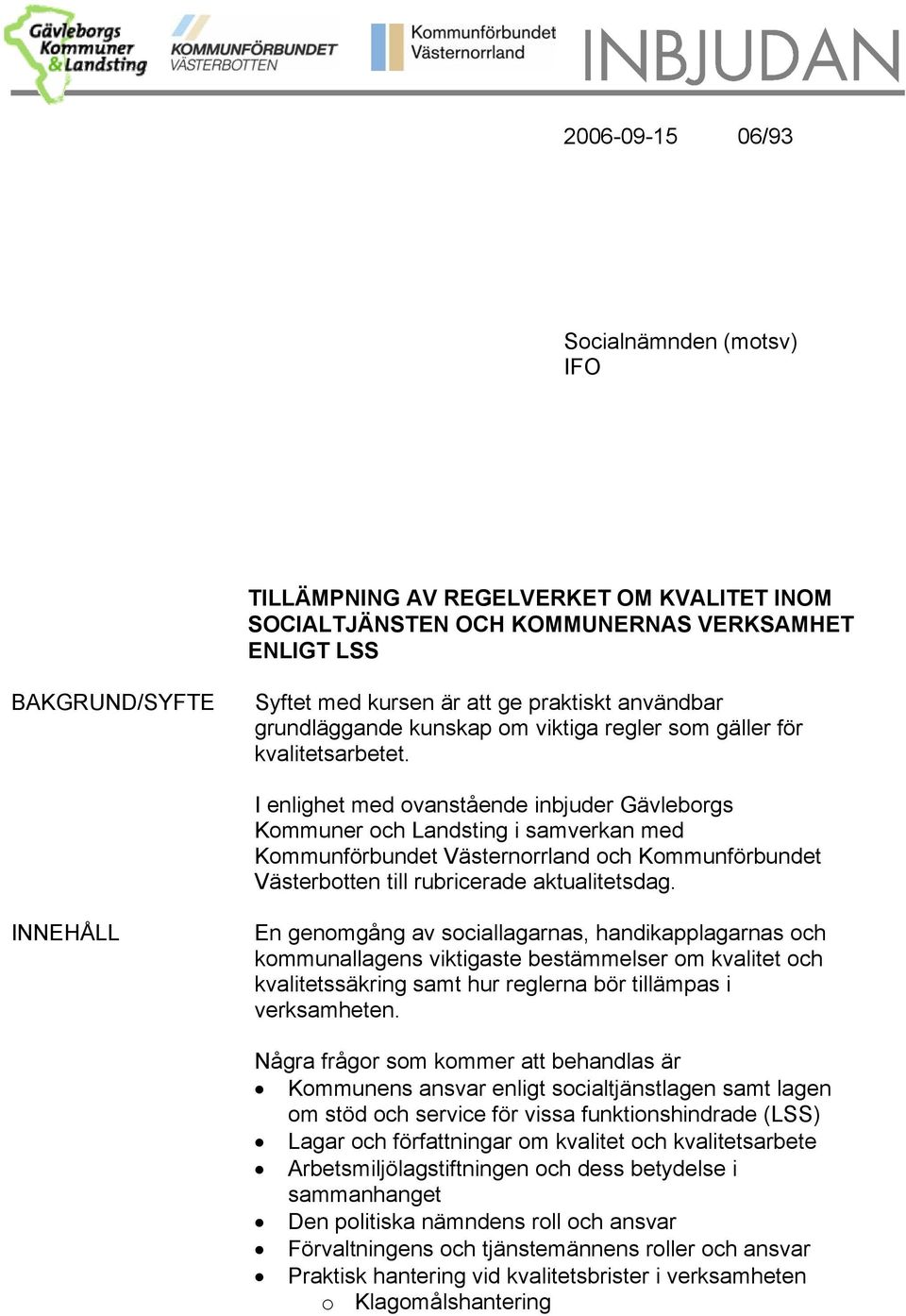 I enlighet med ovanstående inbjuder Gävleborgs Kommuner och Landsting i samverkan med Kommunförbundet Västernorrland och Kommunförbundet Västerbotten till rubricerade aktualitetsdag.