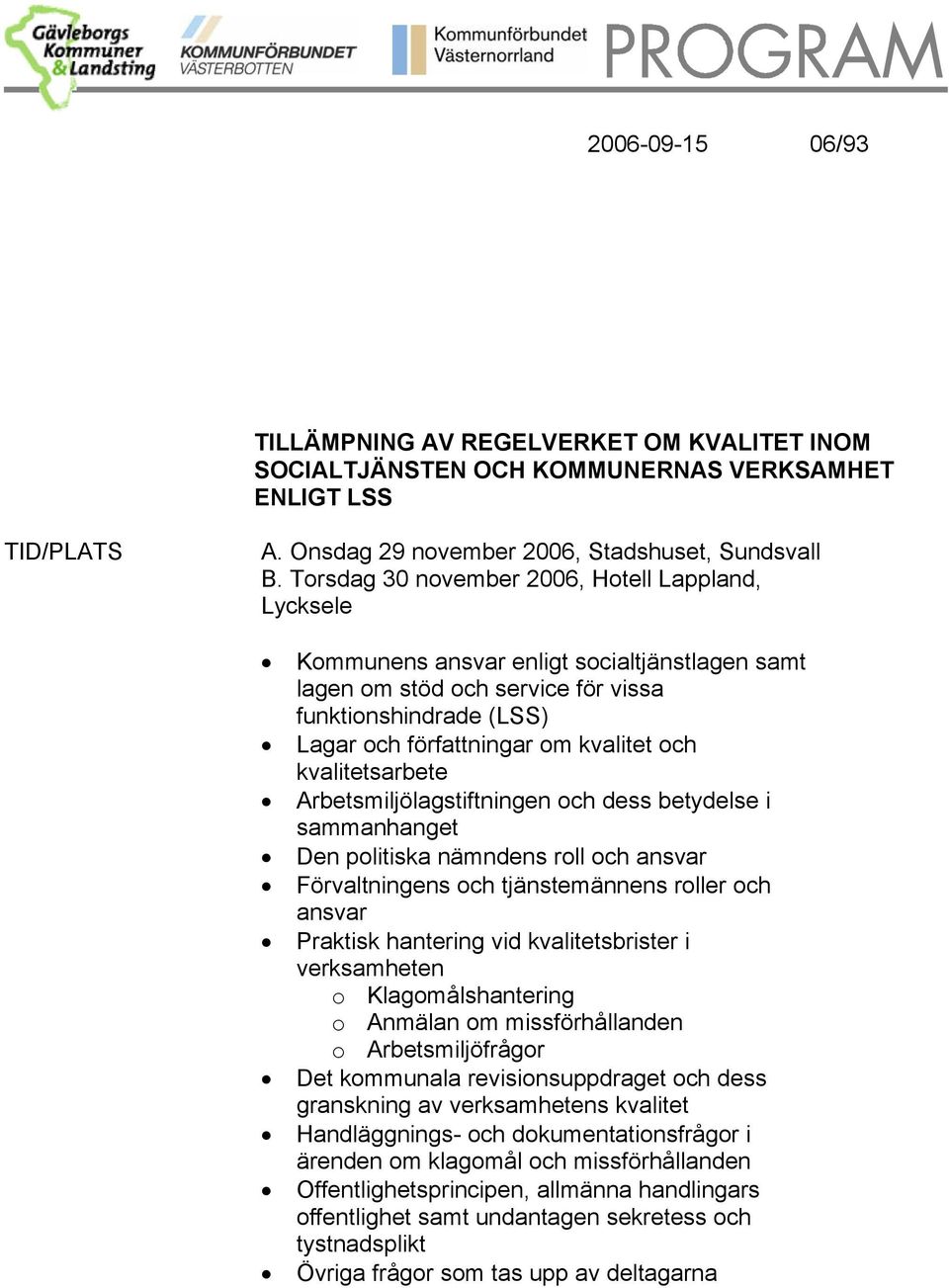 kvalitetsarbete Arbetsmiljölagstiftningen och dess betydelse i sammanhanget Den politiska nämndens roll och ansvar Förvaltningens och tjänstemännens roller och ansvar Praktisk hantering vid