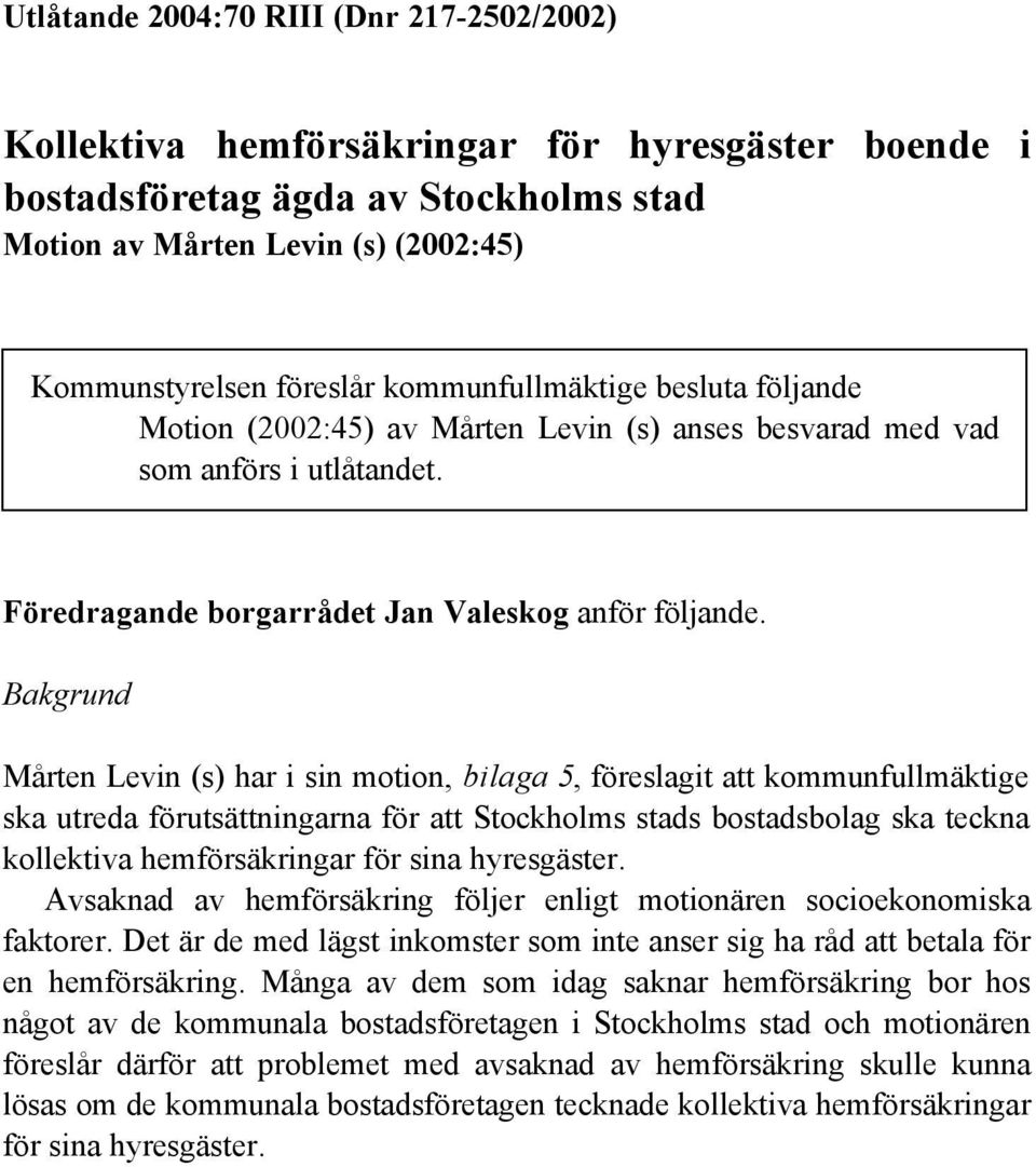 Bakgrund Mårten Levin (s) har i sin motion, bilaga 5, föreslagit att kommunfullmäktige ska utreda förutsättningarna för att Stockholms stads bostadsbolag ska teckna kollektiva hemförsäkringar för