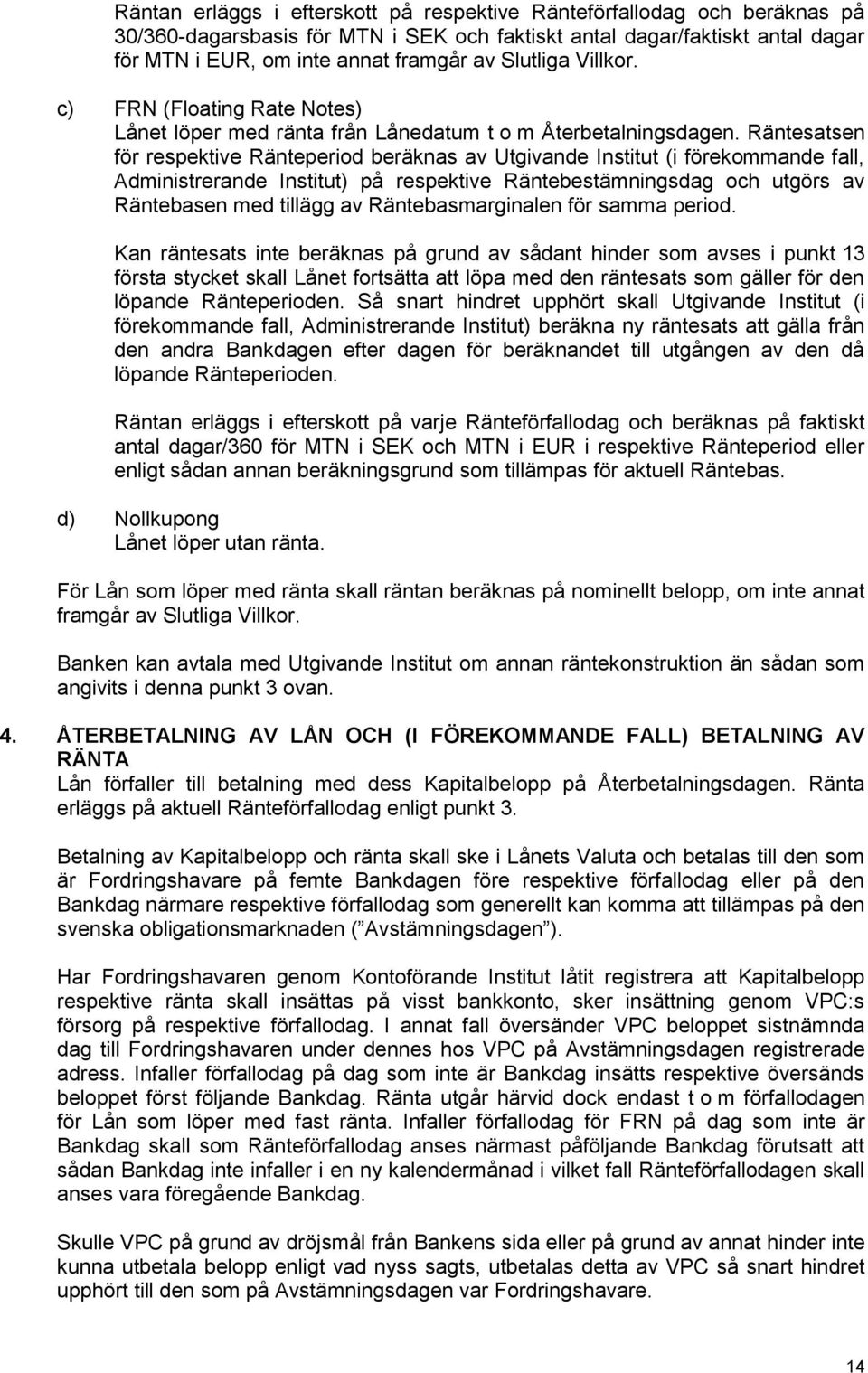 Räntesatsen för respektive Ränteperiod beräknas av Utgivande Institut (i förekommande fall, Administrerande Institut) på respektive Räntebestämningsdag och utgörs av Räntebasen med tillägg av