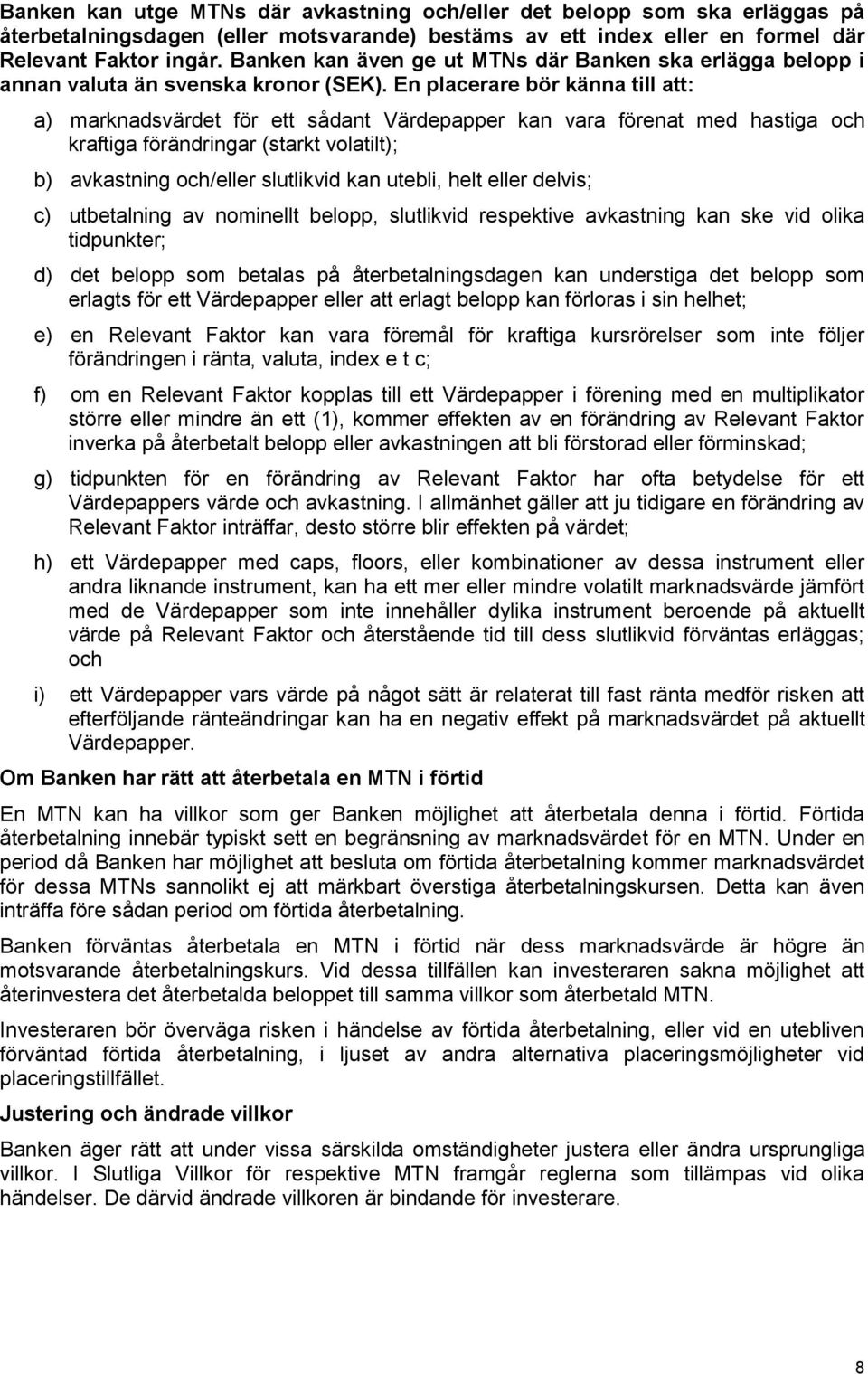 En placerare bör känna till att: a) marknadsvärdet för ett sådant Värdepapper kan vara förenat med hastiga och kraftiga förändringar (starkt volatilt); b) avkastning och/eller slutlikvid kan utebli,