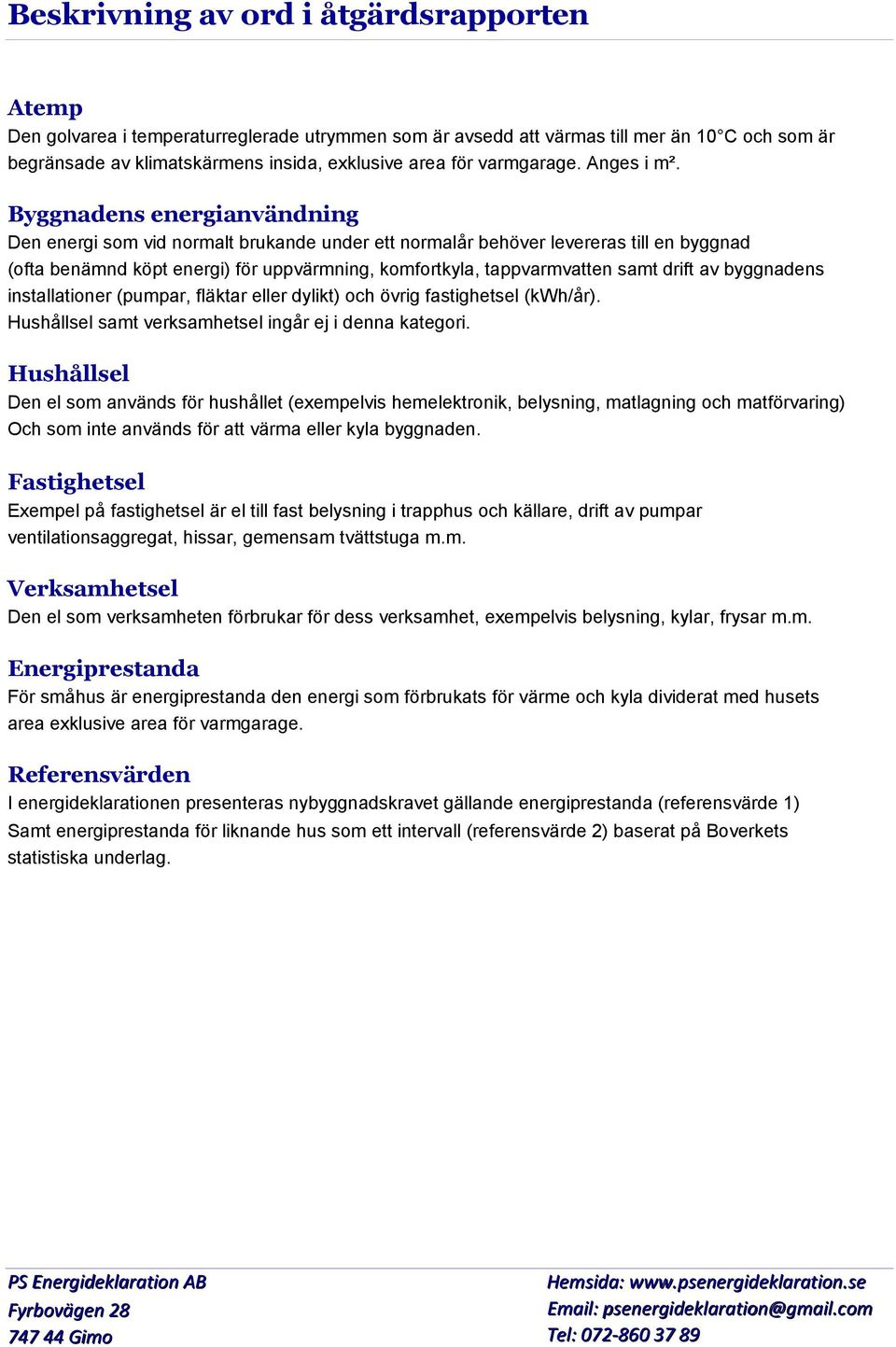 Byggnadens energianvändning Den energi som vid normalt brukande under ett normalår behöver levereras till en byggnad (ofta benämnd köpt energi) för uppvärmning, komfortkyla, tappvarmvatten samt drift