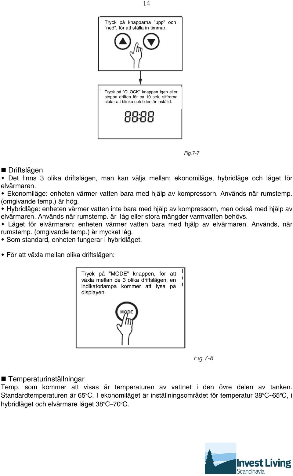 Används när rumstemp. (omgivande temp.) är hög. Hybridläge: enheten värmer vatten inte bara med hjälp av kompressorn, men också med hjälp av elvärmaren. Används när rumstemp.