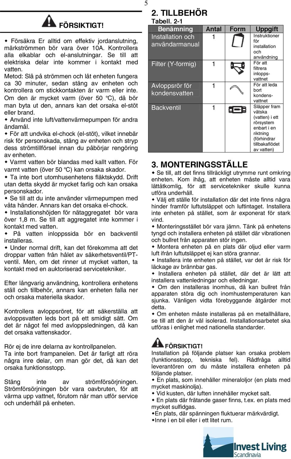 Om den är mycket varm (över 50 C), då bör man byta ut den, annars kan det orsaka el-stöt eller brand. Använd inte luft/vattenvärmepumpen för andra ändamål.