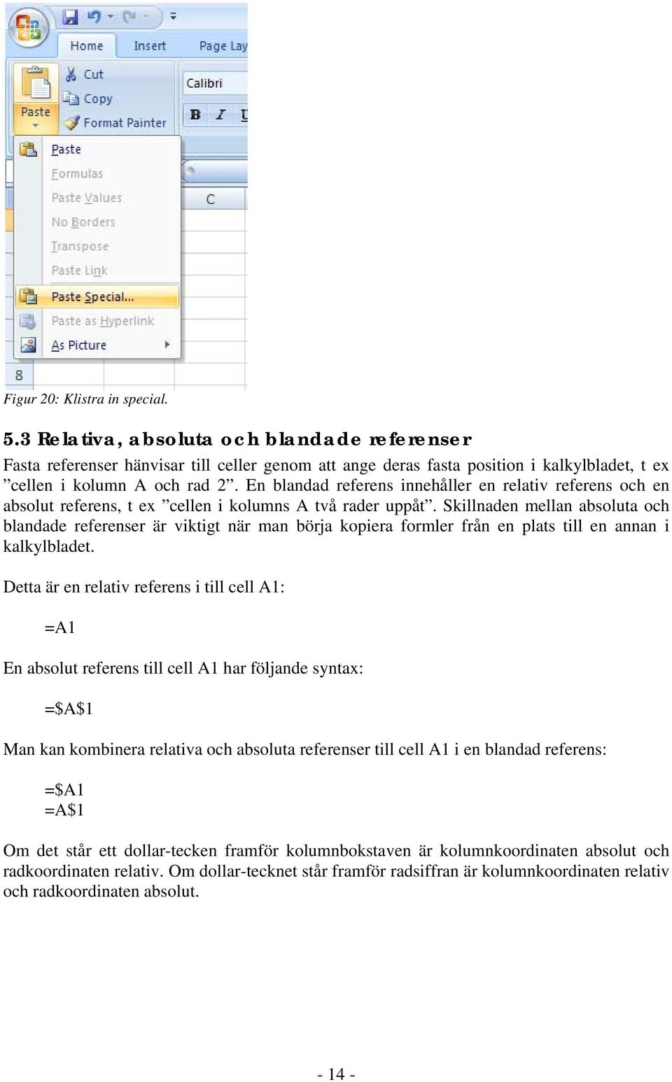 Skillnaden mellan absoluta och blandade referenser är viktigt när man börja kopiera formler från en plats till en annan i kalkylbladet.