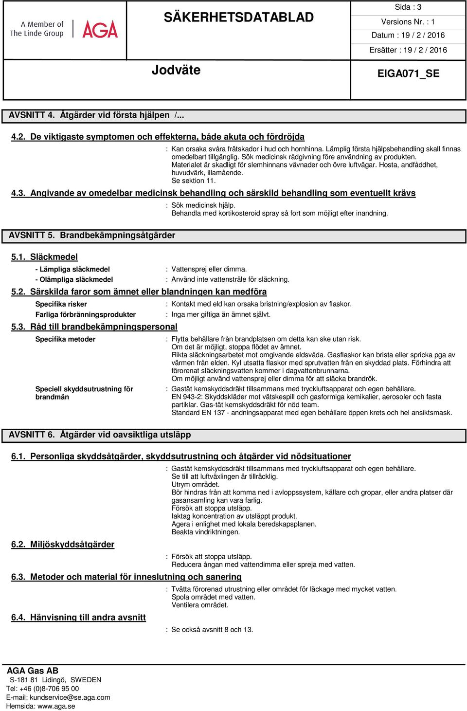 Hosta, andfåddhet, huvudvärk, illamående. Se sektion 11. 4.3. Angivande av omedelbar medicinsk behandling och särskild behandling som eventuellt krävs AVSNITT 5. Brandbekämpningsåtgärder 5.1. Släckmedel - Lämpliga släckmedel : Vattensprej eller dimma.