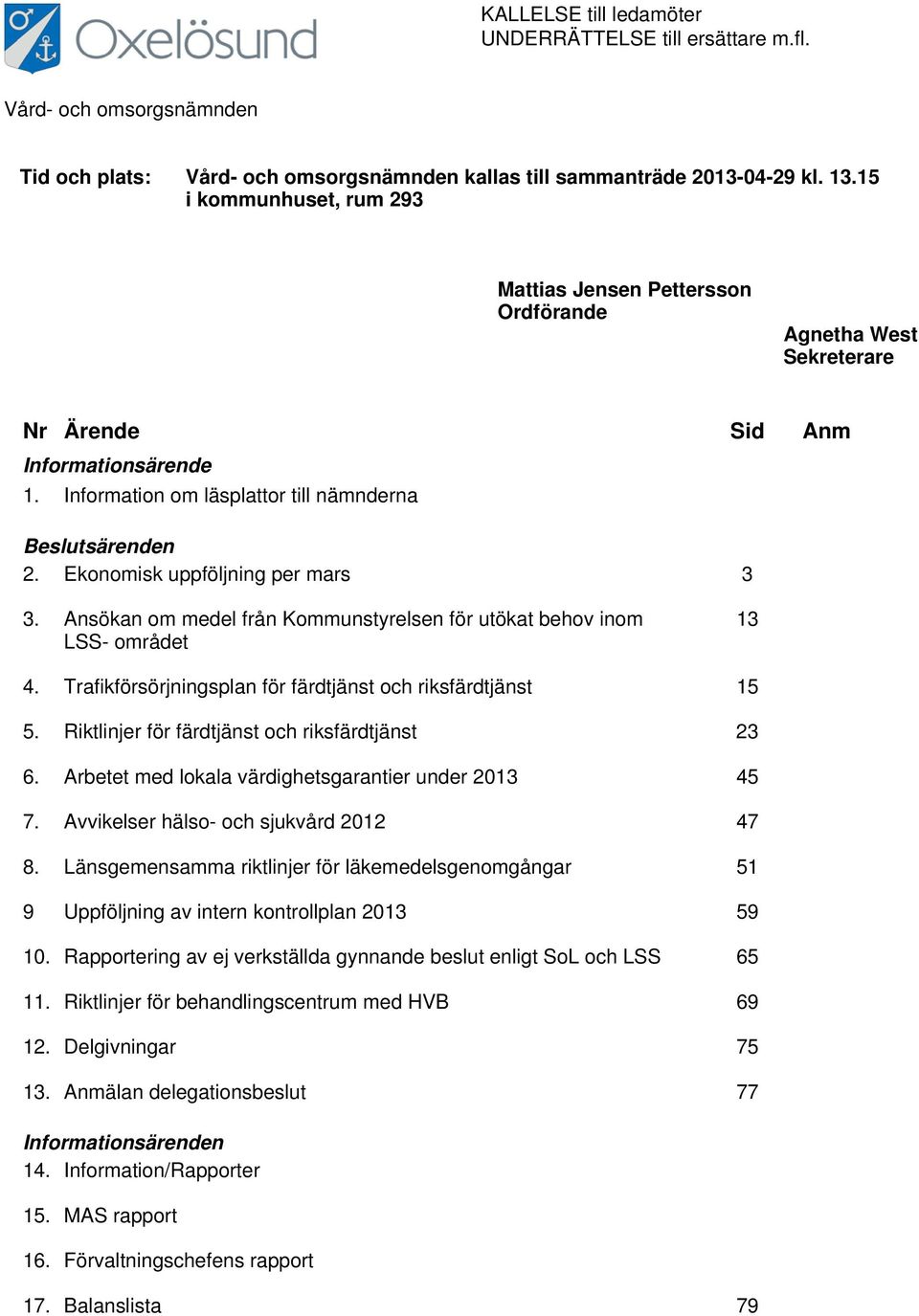 Ekonomisk uppföljning per mars 3 3. Ansökan om medel från Kommunstyrelsen för utökat behov inom LSS- området 13 4. Trafikförsörjningsplan för färdtjänst och riksfärdtjänst 15 5.