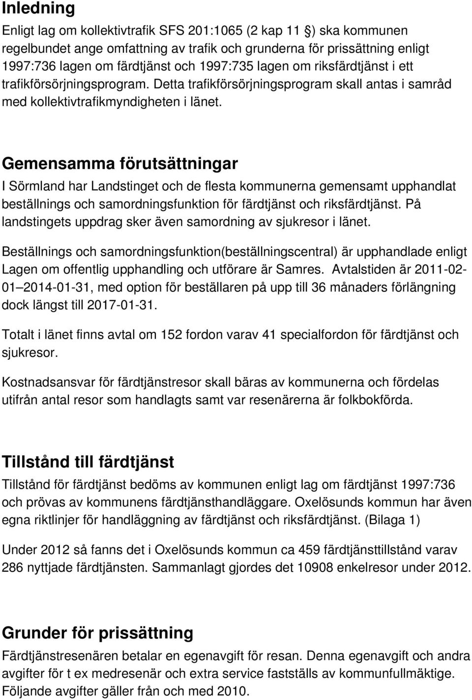 Gemensamma förutsättningar I Sörmland har Landstinget och de flesta kommunerna gemensamt upphandlat beställnings och samordningsfunktion för färdtjänst och riksfärdtjänst.