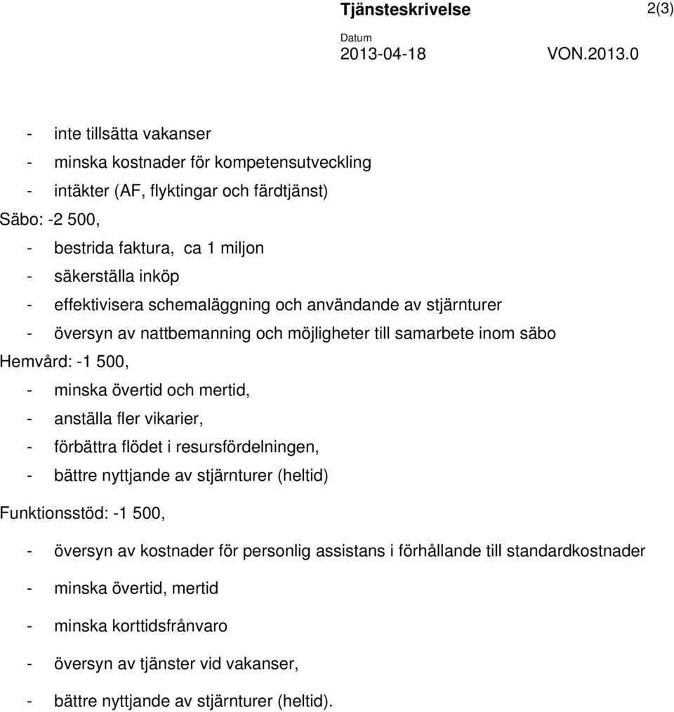 0 - inte tillsätta vakanser - minska kostnader för kompetensutveckling - intäkter (AF, flyktingar och färdtjänst) Säbo: -2 500, - bestrida faktura, ca 1 miljon - säkerställa inköp -