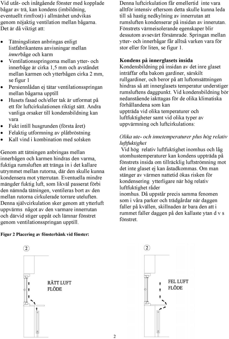 karmen och ytterbågen cirka 2 mm, se figur 1 Persiennlådan ej tätar ventilationsspringan mellan bågarna upptill Husets fasad och/eller tak är utformat på ett för luftcirkulationen riktigt sätt.