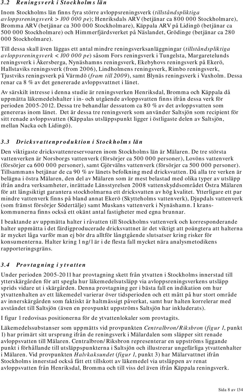 Till dessa skall även läggas ett antal mindre reningsverksanläggningar (tillståndspliktiga avloppsreningsverk < 1 pe) såsom Fors reningsverk i Tungelsta, Margaretelunds reningsverk i Åkersberga,