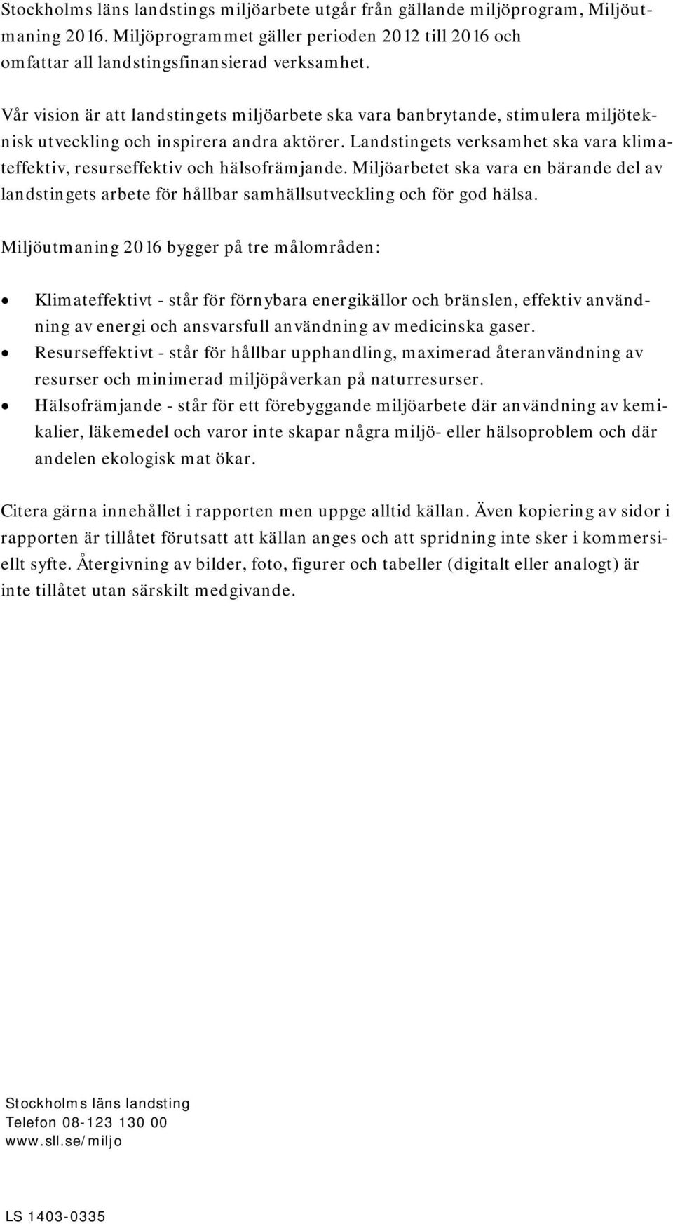 Landstingets verksamhet ska vara klimateffektiv, resurseffektiv och hälsofrämjande. Miljöarbetet ska vara en bärande del av landstingets arbete för hållbar samhällsutveckling och för god hälsa.