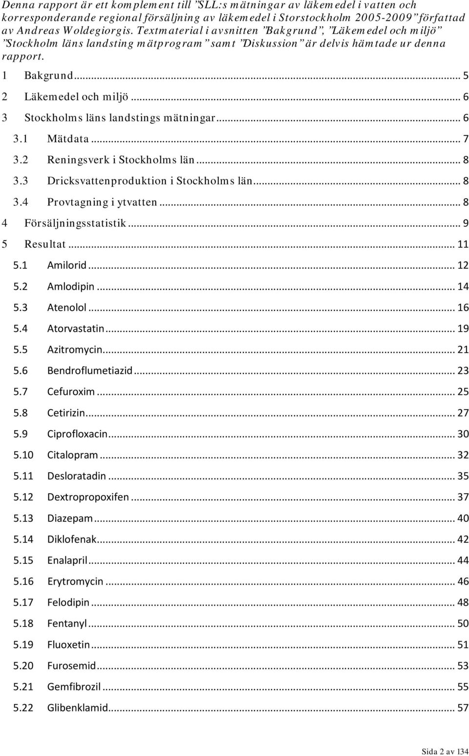 .. 6 3 Stockholms läns landstings mätningar... 6 3.1 Mätdata... 7 3.2 Reningsverk i Stockholms län... 8 3.3 Dricksvattenproduktion i Stockholms län... 8 3.4 Provtagning i ytvatten.