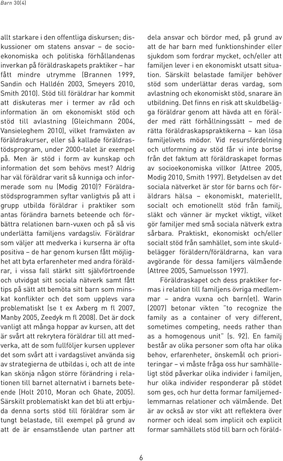 Stöd till föräldrar har kommit att diskuteras mer i termer av råd och information än om ekonomiskt stöd och stöd till avlastning (Gleichmann 2004, Vansieleghem 2010), vilket framväxten av