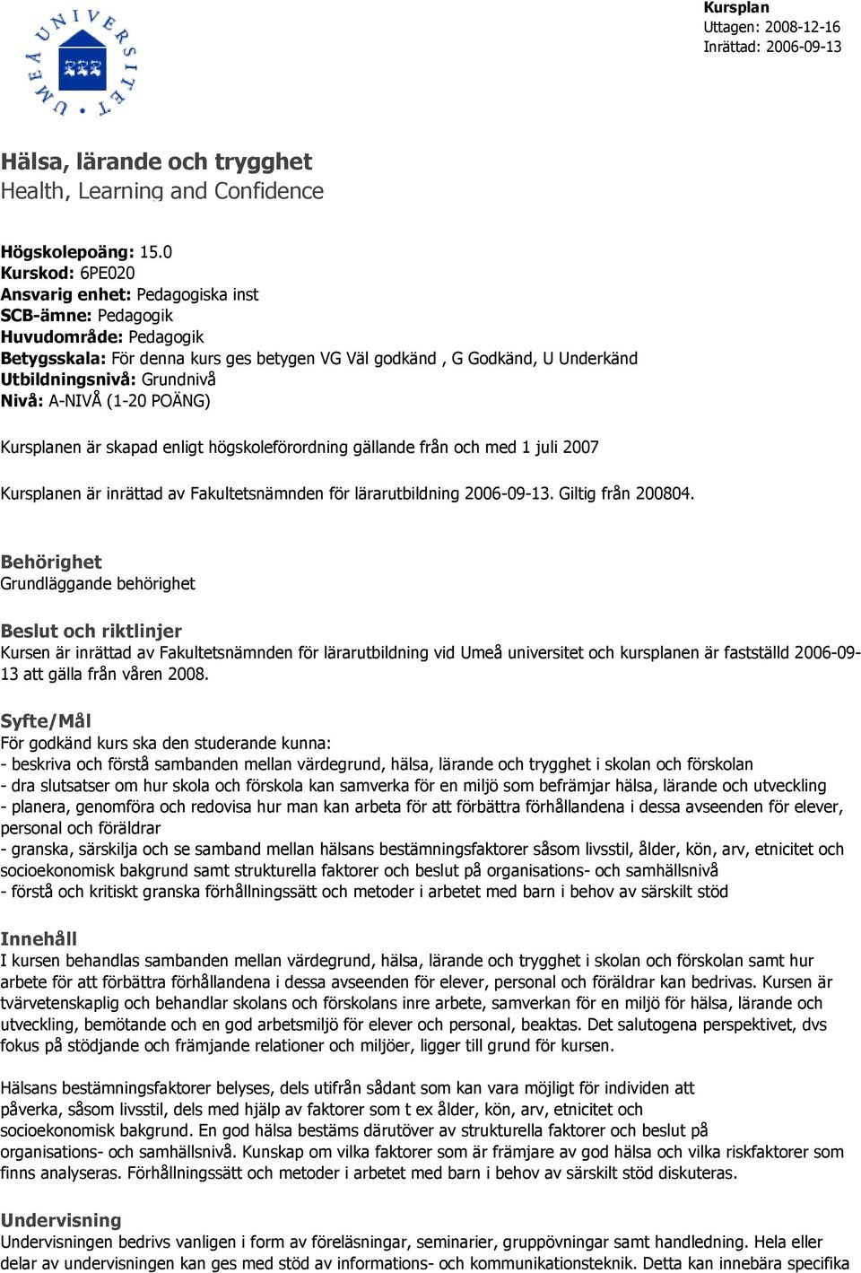 Nivå: A-NIVÅ (1-20 POÄNG) Kursplanen är skapad enligt högskoleförordning gällande från och med 1 juli 2007 Kursplanen är inrättad av Fakultetsnämnden för lärarutbildning 2006-09-13.