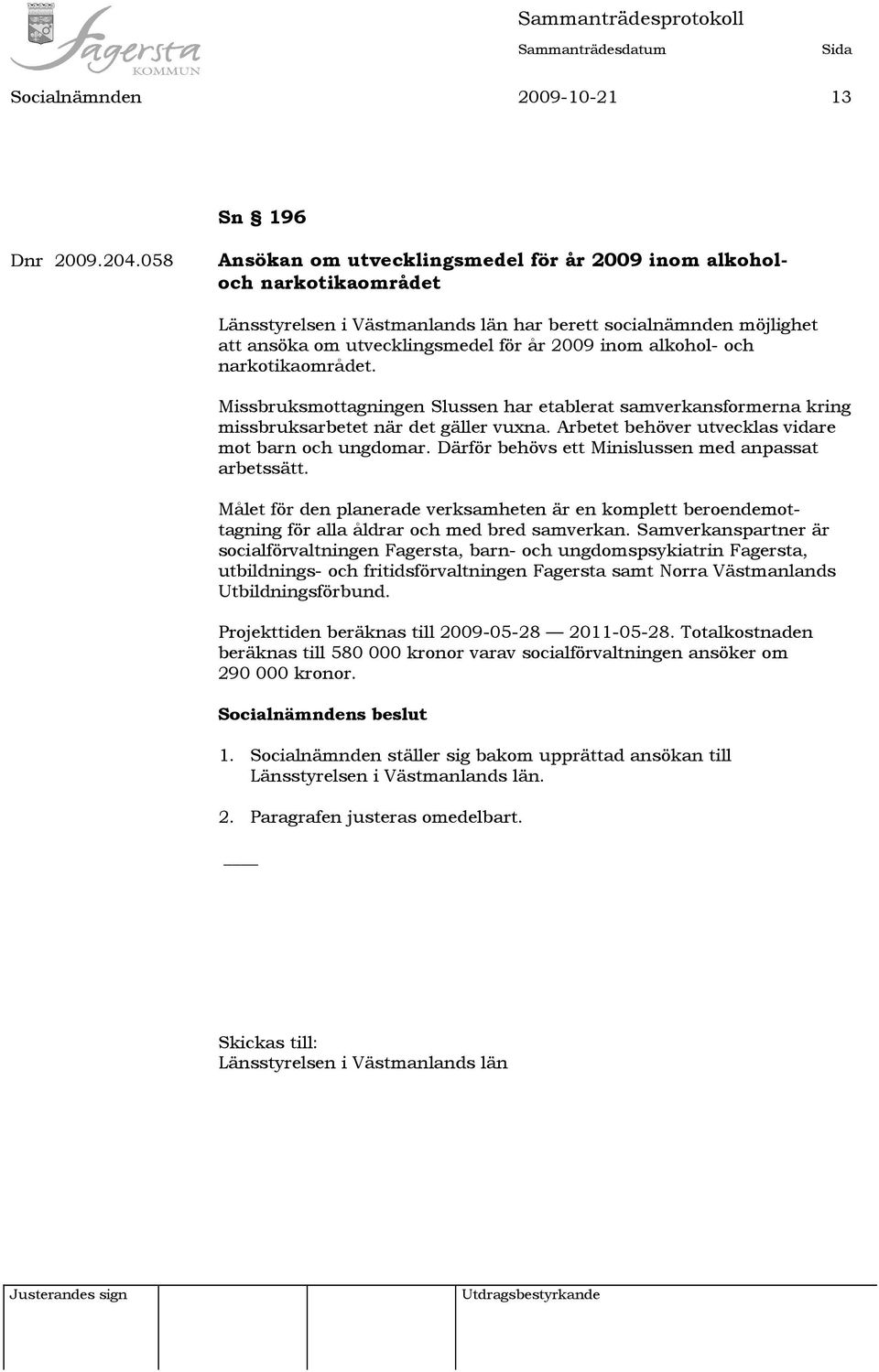 alkohol- och narkotikaområdet. Missbruksmottagningen Slussen har etablerat samverkansformerna kring missbruksarbetet när det gäller vuxna. Arbetet behöver utvecklas vidare mot barn och ungdomar.