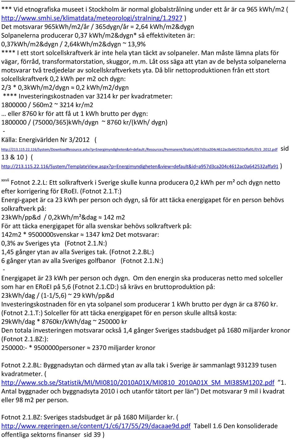 solcellskraftverk är inte hela ytan täckt av solpaneler. Man måste lämna plats för vägar, förråd, transformatorstation, skuggor, m.m. Låt oss säga att ytan av de belysta solpanelerna motsvarar två tredjedelar av solcellskraftverkets yta.