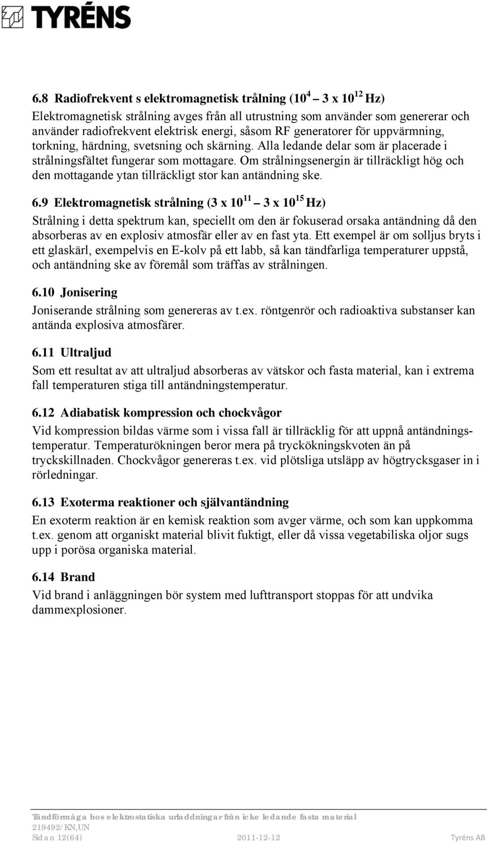 Om strålningsenergin är tillräckligt hög och den mottagande ytan tillräckligt stor kan antändning ske. 6.