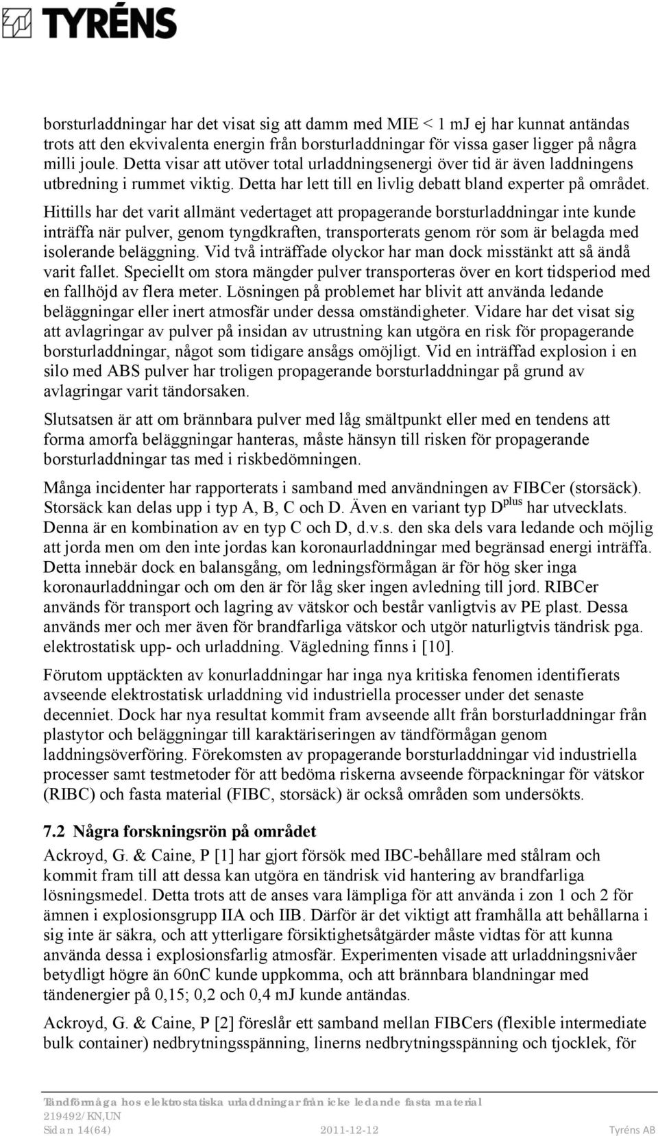 Hittills har det varit allmänt vedertaget att propagerande borsturladdningar inte kunde inträffa när pulver, genom tyngdkraften, transporterats genom rör som är belagda med isolerande beläggning.