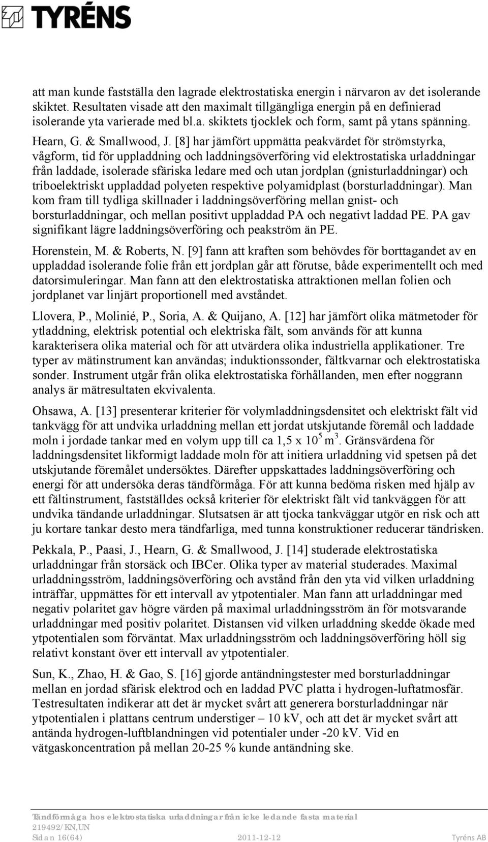 [8] har jämfört uppmätta peakvärdet för strömstyrka, vågform, tid för uppladdning och laddningsöverföring vid elektrostatiska urladdningar från laddade, isolerade sfäriska ledare med och utan