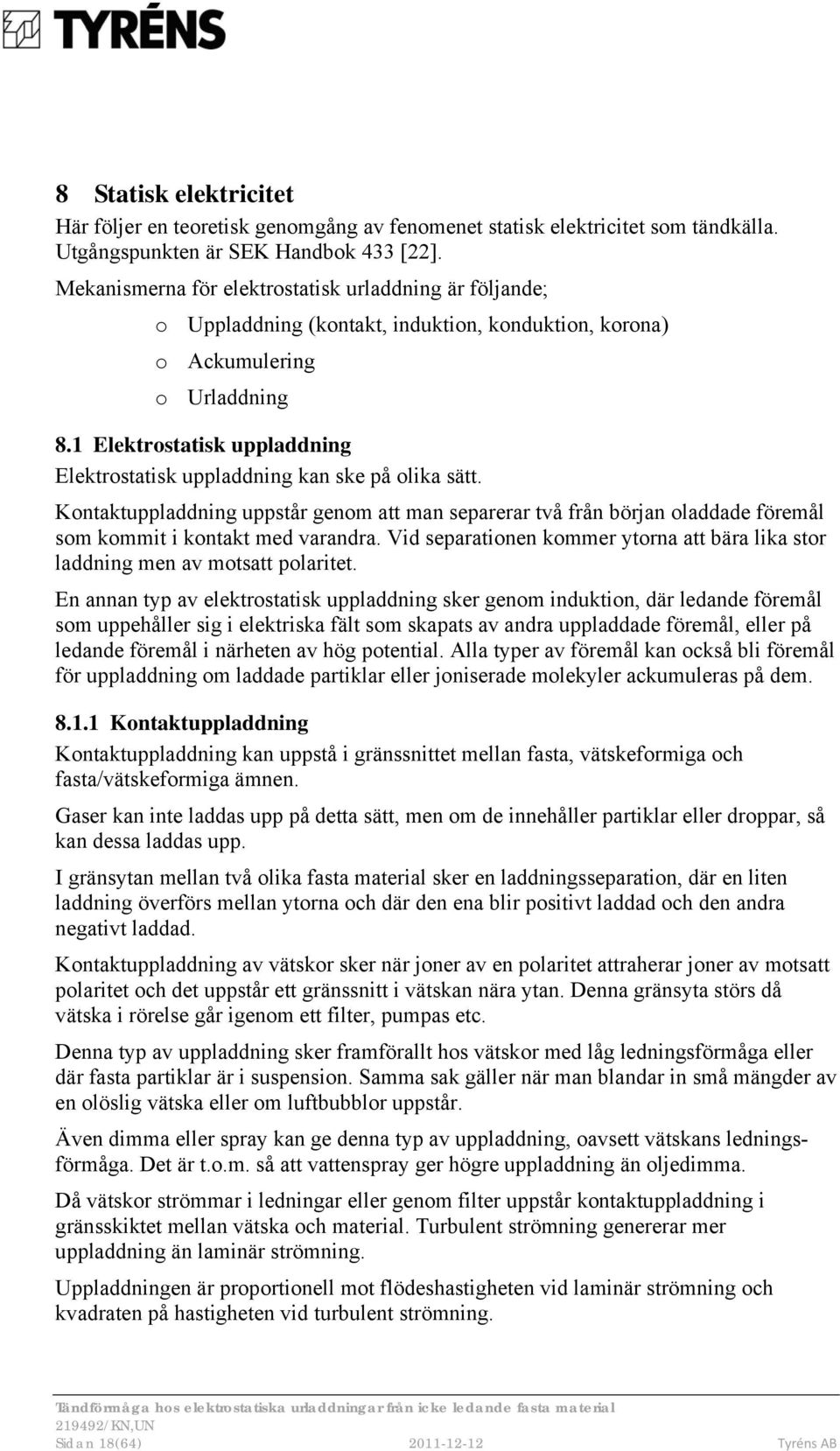 1 Elektrostatisk uppladdning Elektrostatisk uppladdning kan ske på olika sätt. Kontaktuppladdning uppstår genom att man separerar två från början oladdade föremål som kommit i kontakt med varandra.