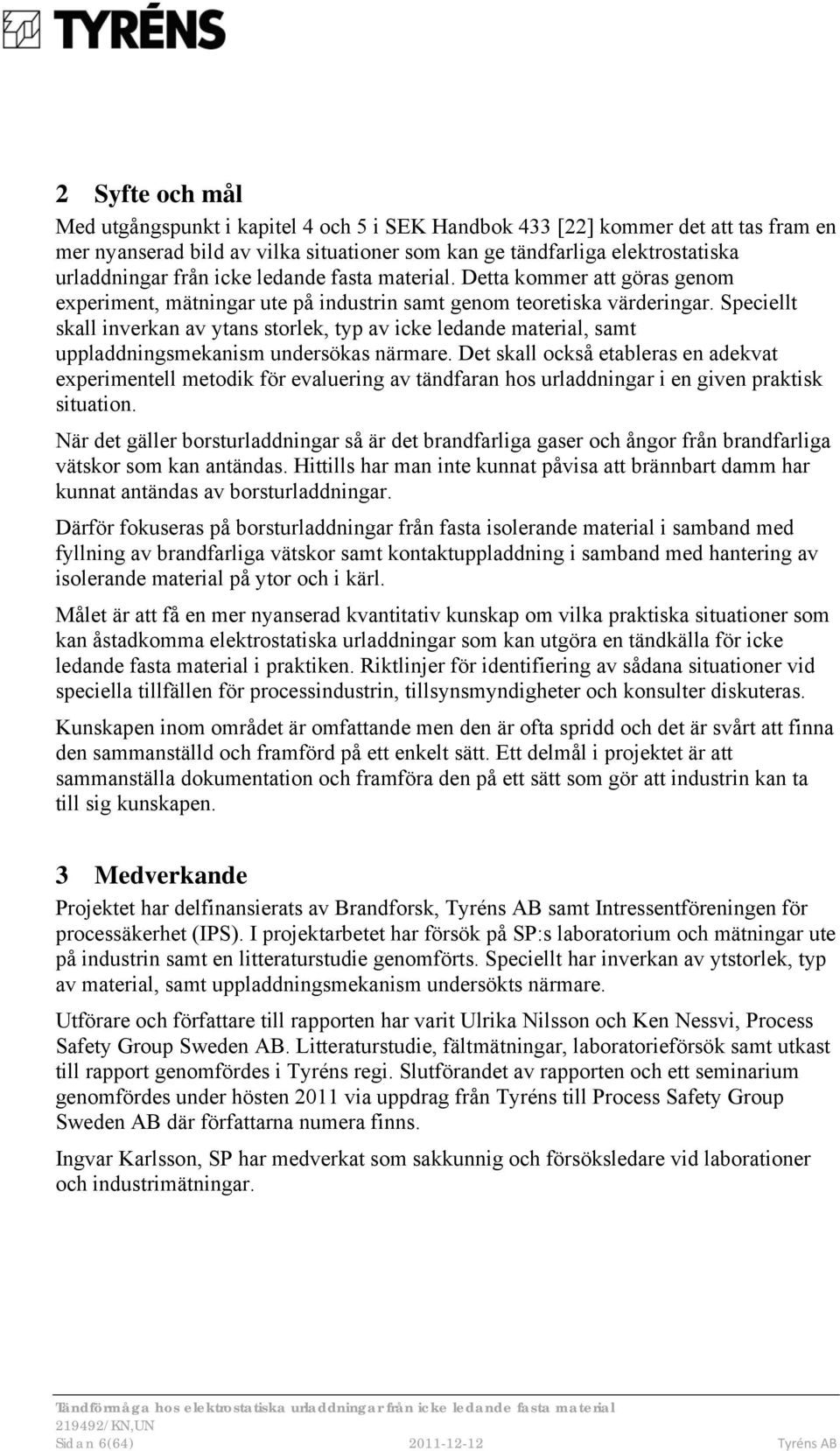 Speciellt skall inverkan av ytans storlek, typ av icke ledande material, samt uppladdningsmekanism undersökas närmare.