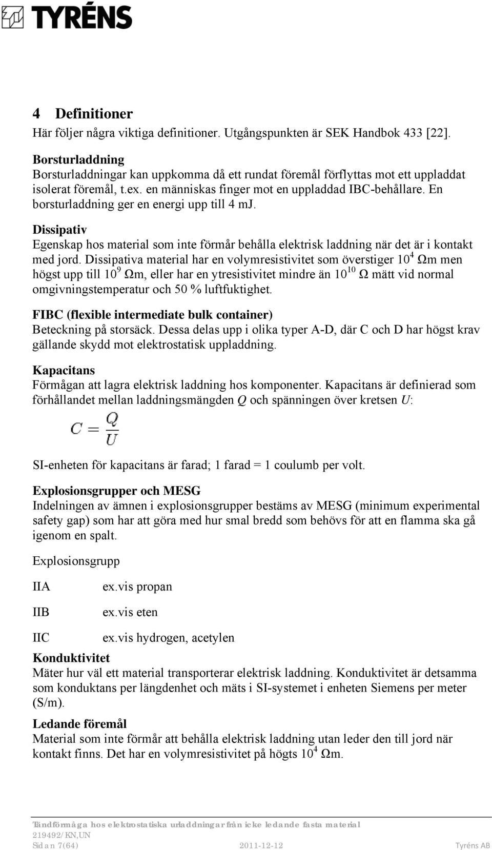 En borsturladdning ger en energi upp till 4 mj. Dissipativ Egenskap hos material som inte förmår behålla elektrisk laddning när det är i kontakt med jord.