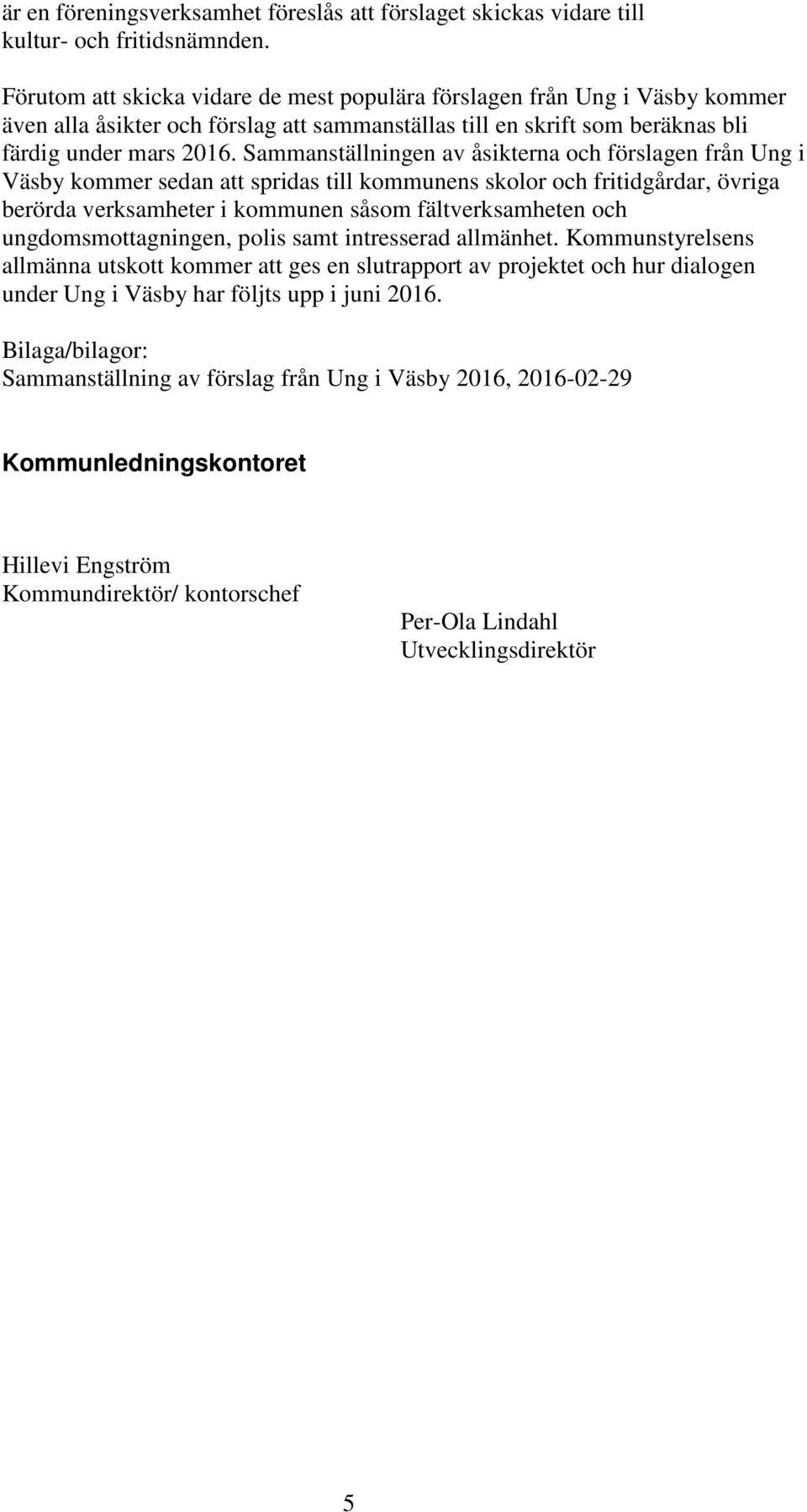 Sammanställningen av åsikterna och förslagen från Ung i Väsby kommer sedan att spridas till kommunens skolor och fritidgårdar, övriga berörda verksamheter i kommunen såsom fältverksamheten och