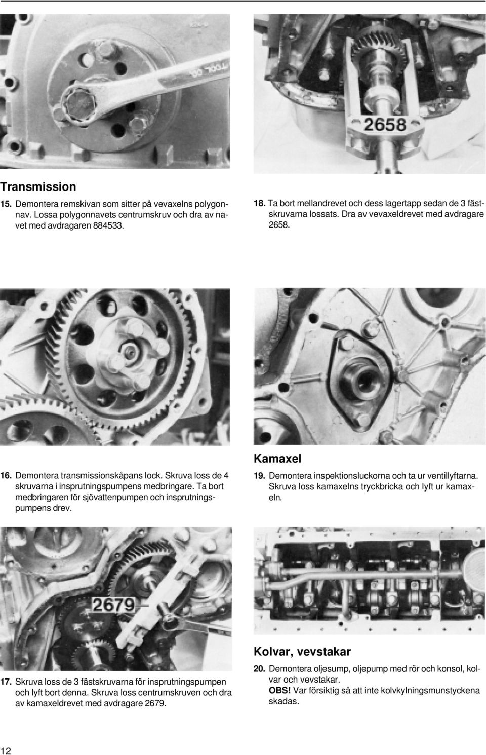 Skruva loss de 4 skruvarna i insprutningspumpens medbringare. Ta bort medbringaren för sjövattenpumpen och insprutningspumpens drev. Kamaxel 19. Demontera inspektionsluckorna och ta ur ventillyftarna.