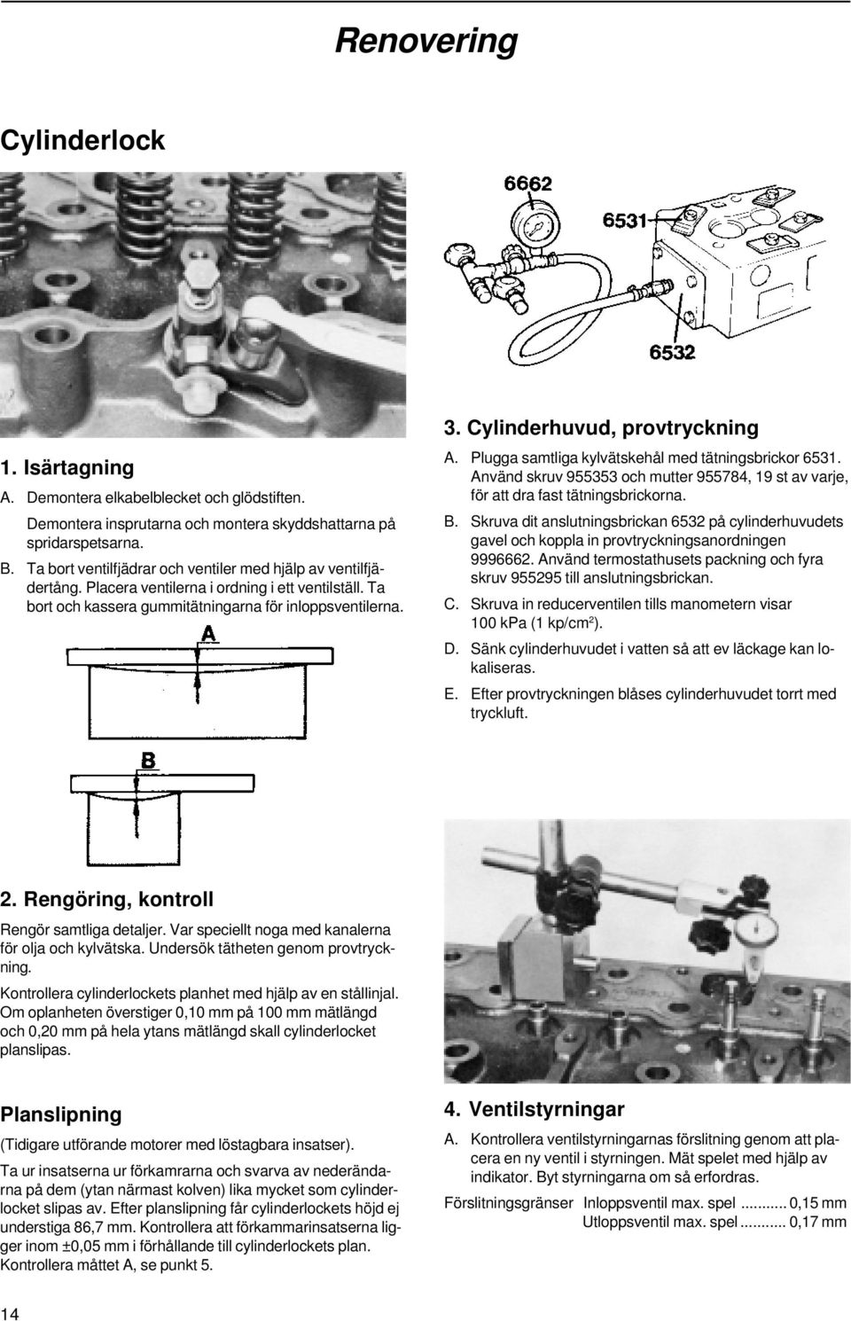 Cylinderhuvud, provtryckning A. Plugga samtliga kylvätskehål med tätningsbrickor 6531. Använd skruv 955353 och mutter 955784, 19 st av varje, för att dra fast tätningsbrickorna. B.