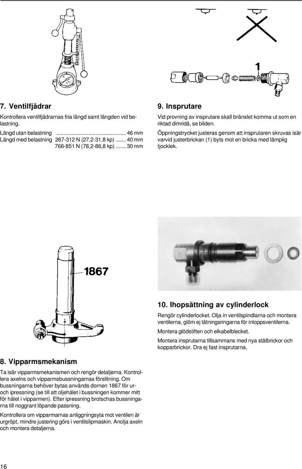 Öppningstrycket justeras genom att insprutaren skruvas isär varvid justerbrickan (1) byts mot en bricka med lämplig tjocklek. 10. Ihopsättning av cylinderlock Rengör cylinderlocket.