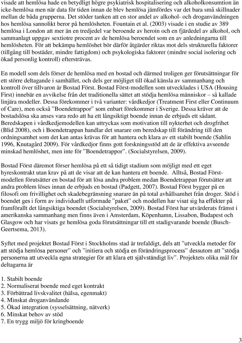 (2003) visade i en studie av 389 hemlösa i London att mer än en tredjedel var beroende av heroin och en fjärdedel av alkohol, och sammanlagt uppgav sextiotre procent av de hemlösa beroendet som en av