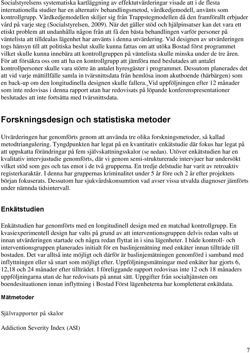 När det gäller stöd och hjälpinsatser kan det vara ett etiskt problem att undanhålla någon från att få den bästa behandlingen varför personer på väntelista att tilldealas lägenhet har använts i denna