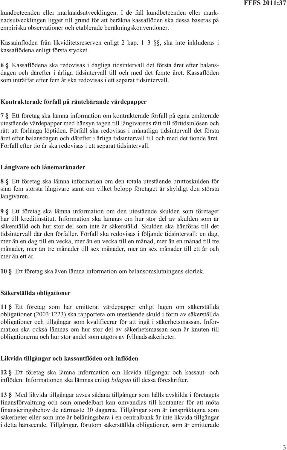 FFFS 2011:37 Kassainflöden från likviditetsreserven enligt 2 kap. 1 3, ska inte inkluderas i kassaflödena enligt första stycket.