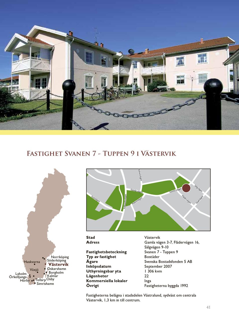 Fastighetsbeteckning Svanen 7 - Tuppen 9 Inköpsdatum September 2007 1 306 kvm Lägenheter 22 Kommersiella lokaler