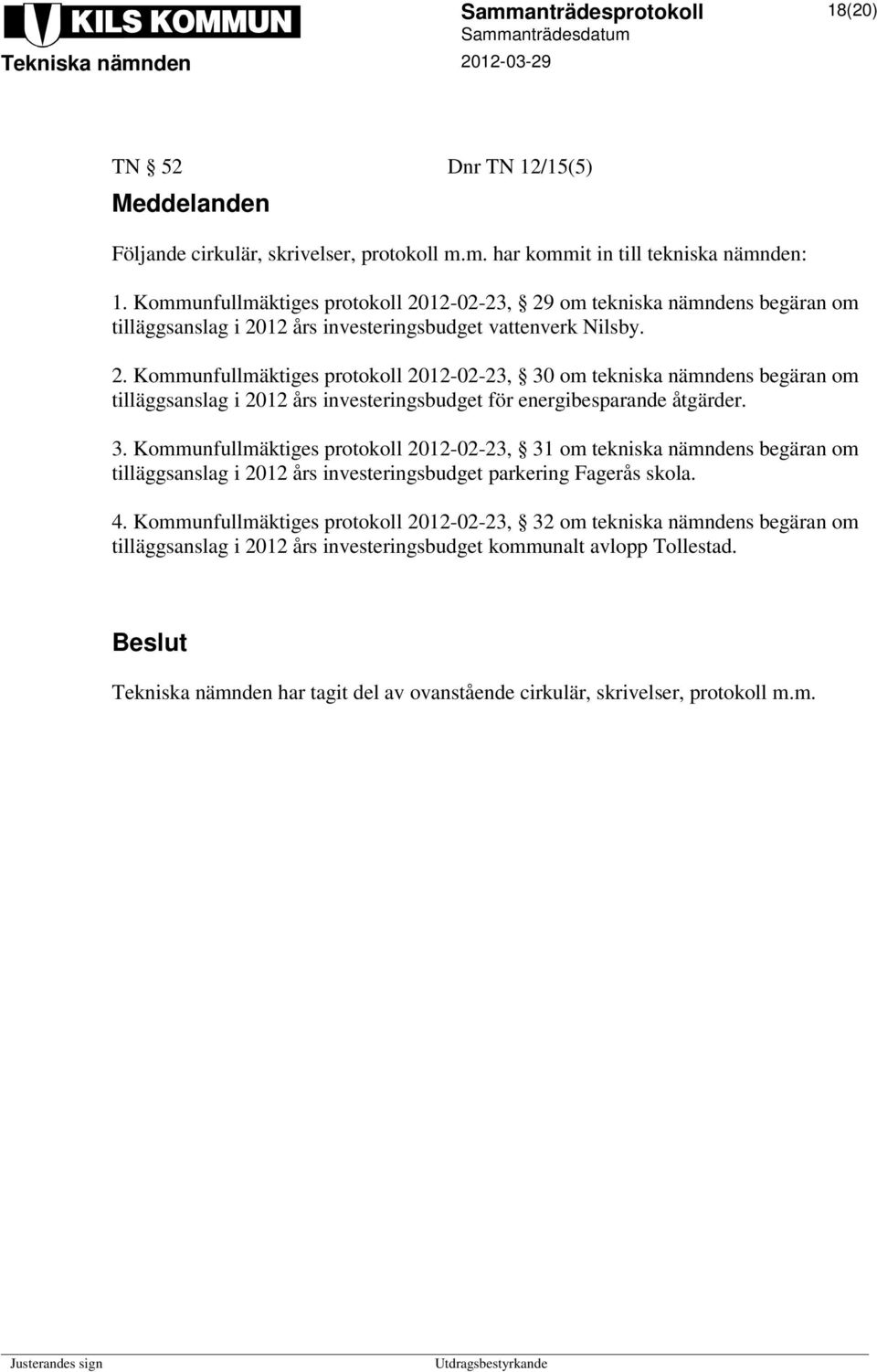 3. Kommunfullmäktiges protokoll 2012-02-23, 31 om tekniska nämndens begäran om tilläggsanslag i 2012 års investeringsbudget parkering Fagerås skola. 4.