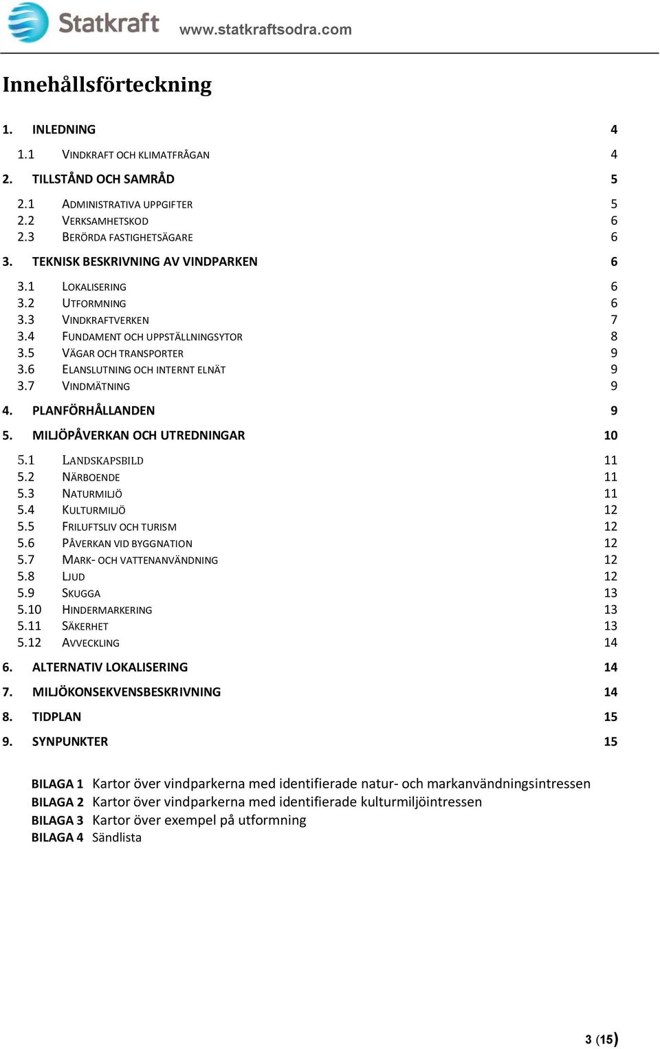 7 VINDMÄTNING 9 4. PLANFÖRHÅLLANDEN 9 5. MILJÖPÅVERKAN OCH UTREDNINGAR 10 5.1 LANDSKAPSBILD 11 5.2 NÄRBOENDE 11 5.3 NATURMILJÖ 11 5.4 KULTURMILJÖ 12 5.5 FRILUFTSLIV OCH TURISM 12 5.