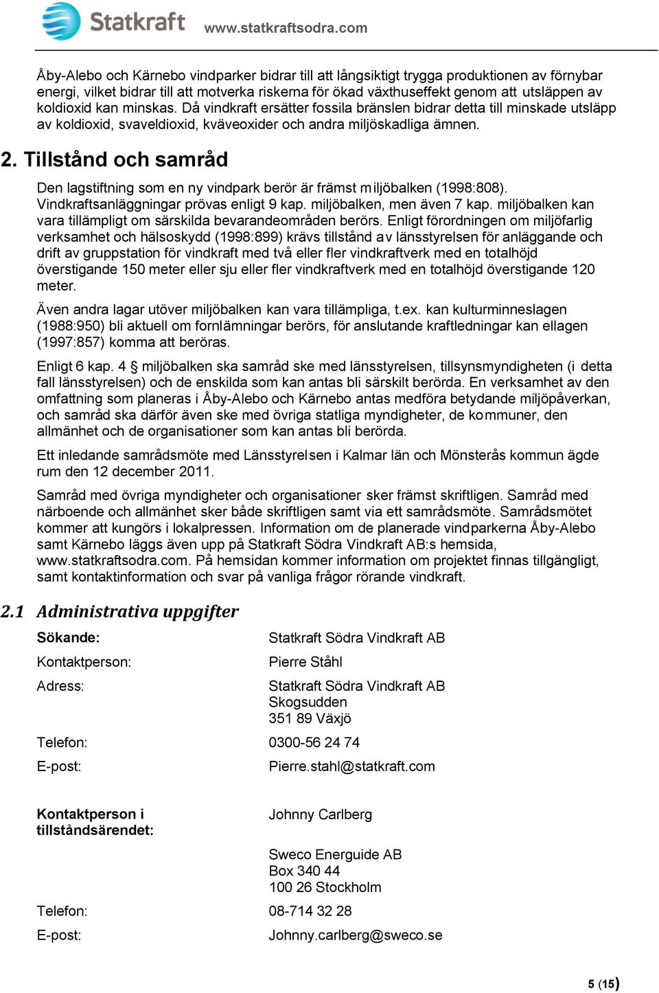 Tillstånd och samråd Den lagstiftning som en ny vindpark berör är främst miljöbalken (1998:808). Vindkraftsanläggningar prövas enligt 9 kap. miljöbalken, men även 7 kap.