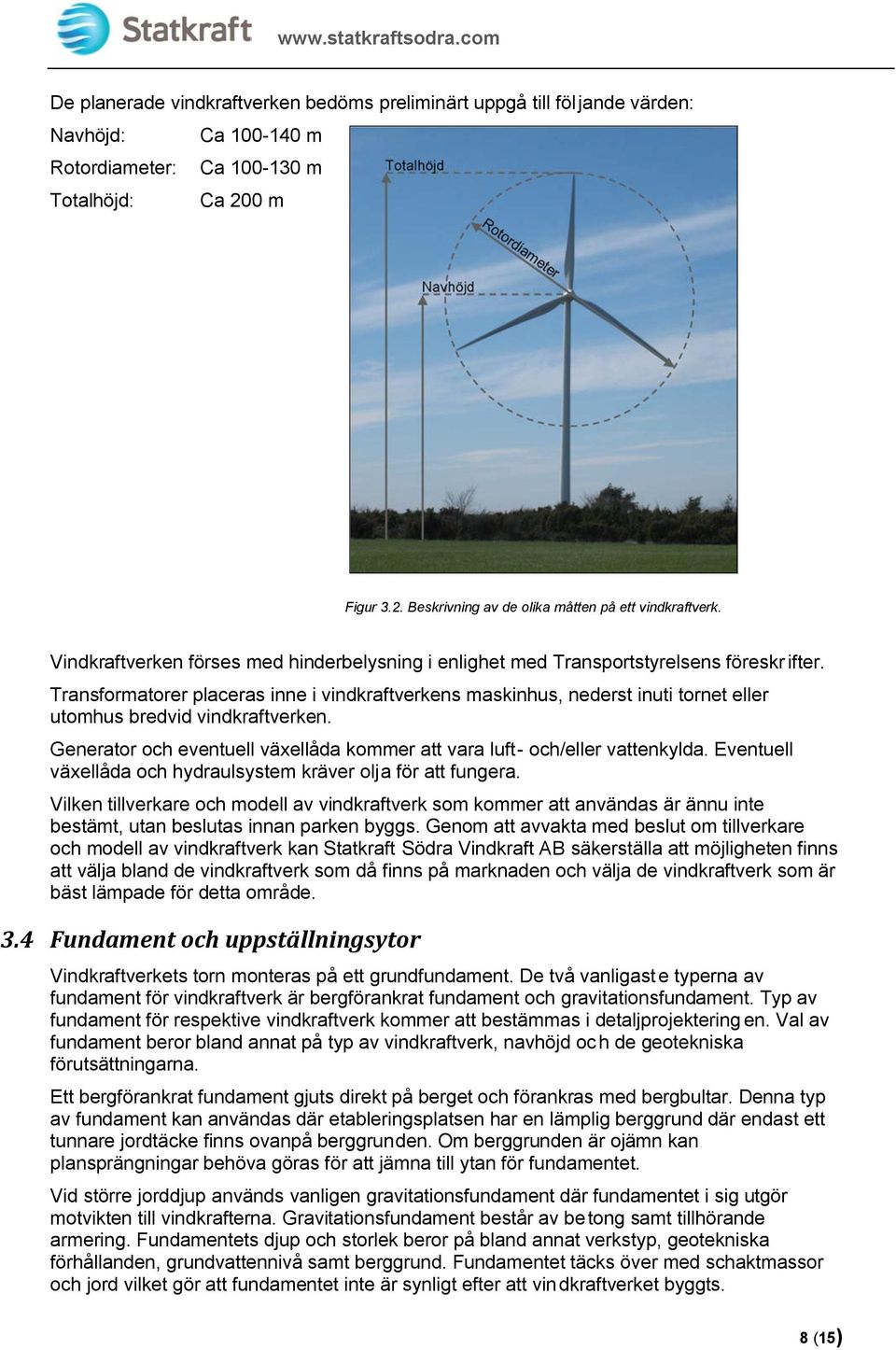 Transformatorer placeras inne i vindkraftverkens maskinhus, nederst inuti tornet eller utomhus bredvid vindkraftverken. Generator och eventuell växellåda kommer att vara luft- och/eller vattenkylda.